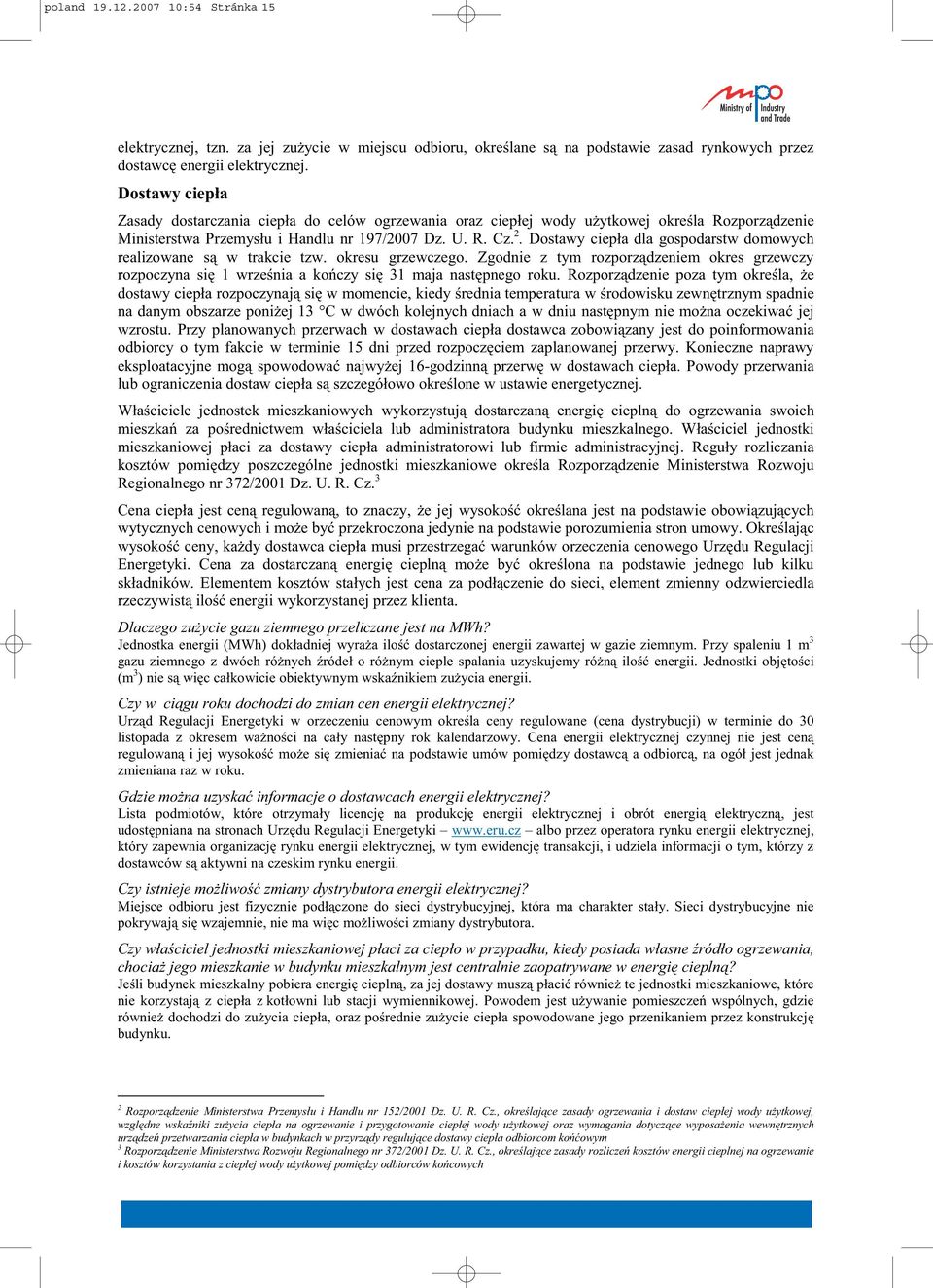 Dostawy ciep a dla gospodarstw domowych realizowane s w trakcie tzw. okresu grzewczego. Zgodnie z tym rozporz dzeniem okres grzewczy rozpoczyna si wrze nia a ko czy si 3 maja nast pnego roku.