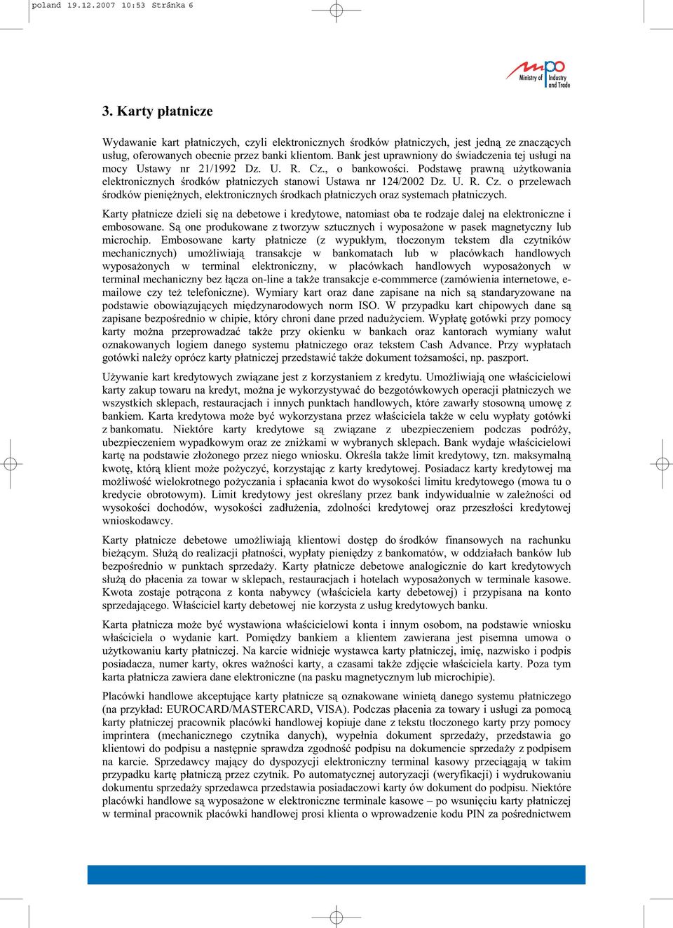 Karty p atnicze dzieli si na debetowe i kredytowe, natomiast oba te rodzaje dalej na elektroniczne i embosowane. S one produkowane z tworzyw sztucznych i wyposa one w pasek magnetyczny lub microchip.