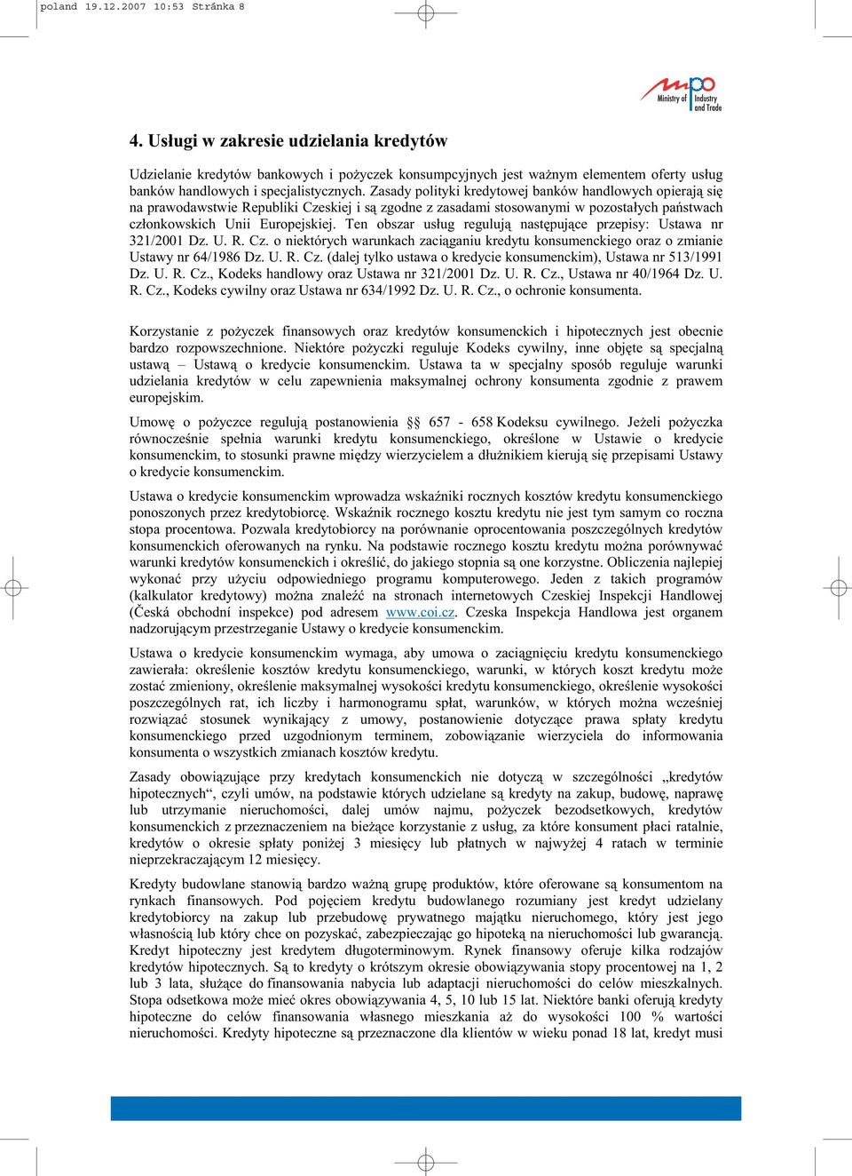 Zasady polityki kredytowej banków handlowych opieraj si na prawodawstwie Republiki Czeskiej i s zgodne z zasadami stosowanymi w pozosta ych pa stwach cz onkowskich Unii Europejskiej.