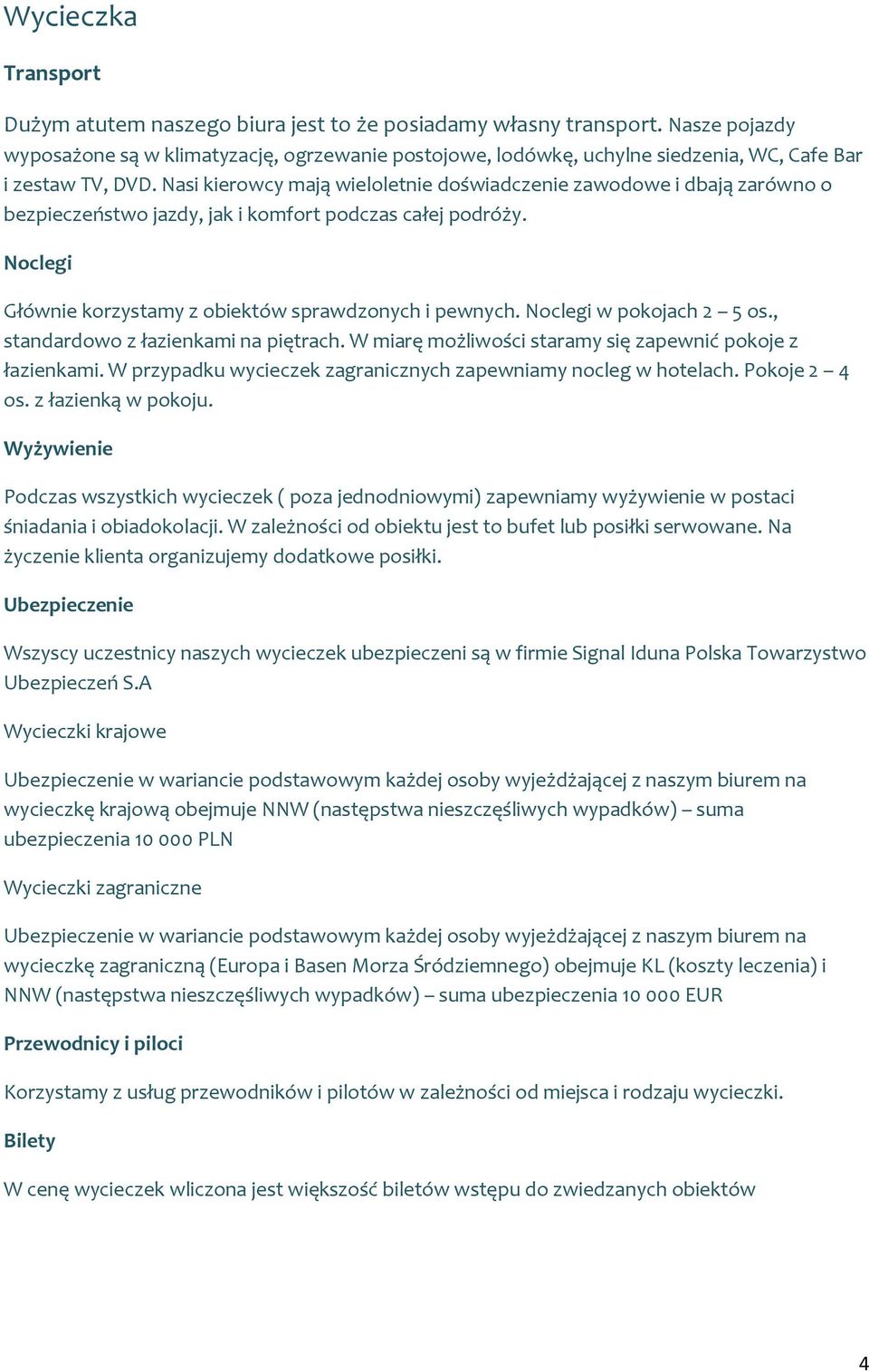 Nasi kierowcy mają wieloletnie doświadczenie zawodowe i dbają zarówno o bezpieczeństwo jazdy, jak i komfort podczas całej podróży. Noclegi Głównie korzystamy z obiektów sprawdzonych i pewnych.