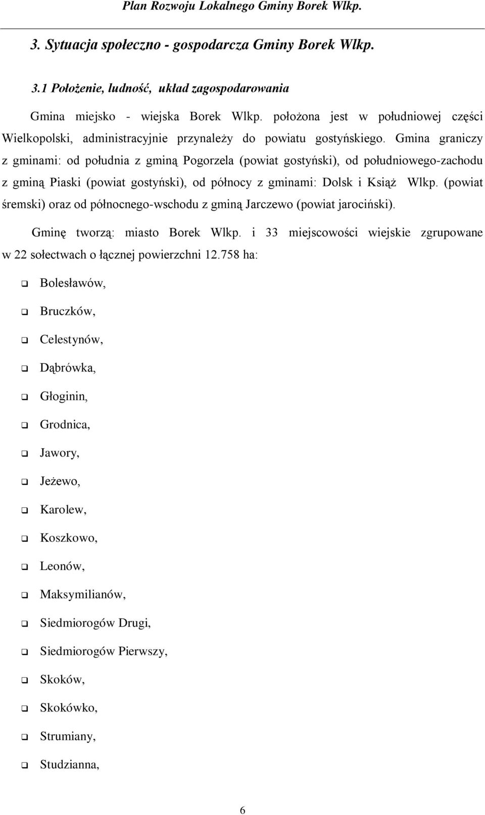 Gmina graniczy z gminami: od południa z gminą Pogorzela (powiat gostyński), od południowego-zachodu z gminą Piaski (powiat gostyński), od północy z gminami: Dolsk i Książ Wlkp.