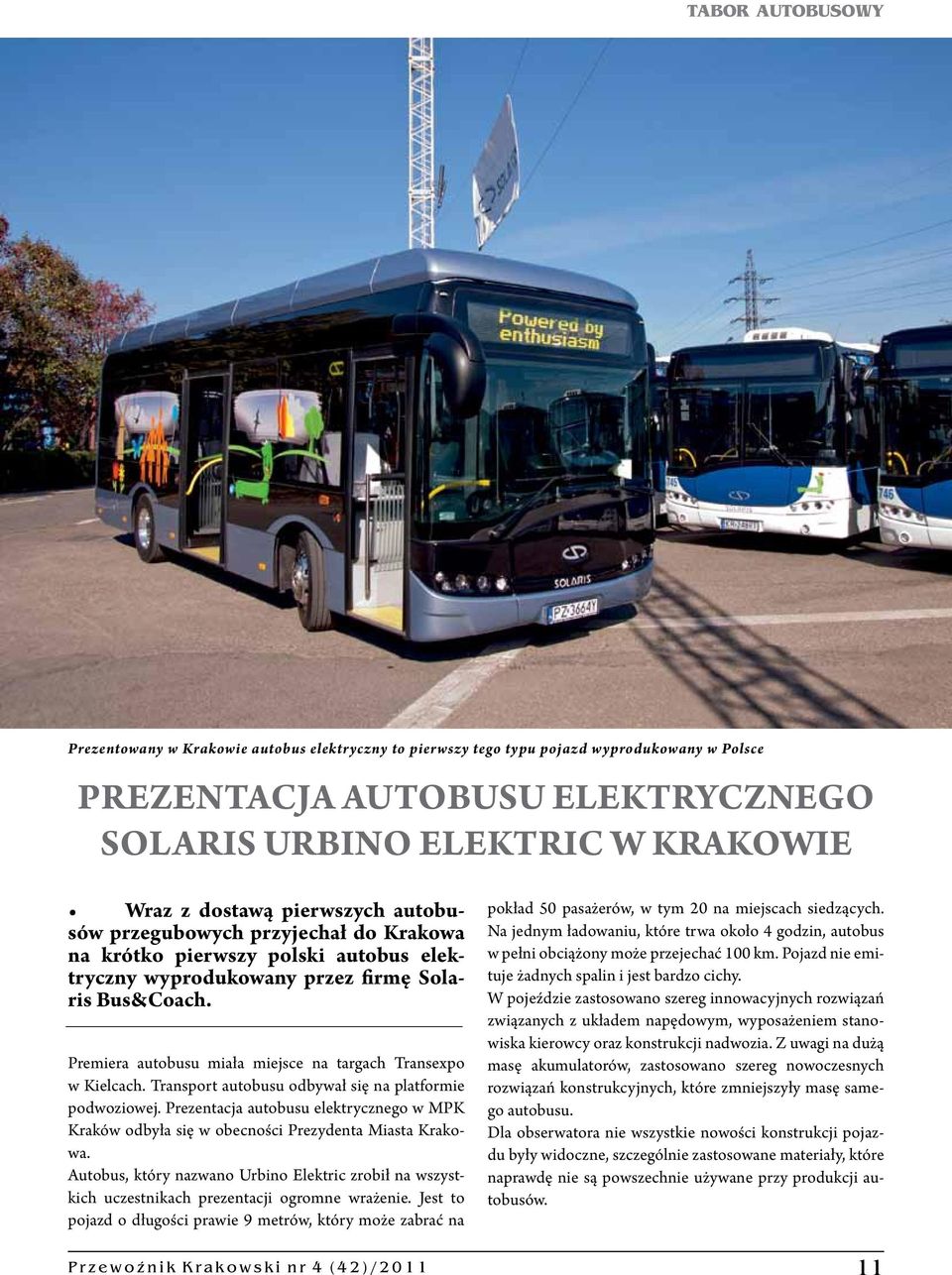 Premiera autobusu miała miejsce na targach Transexpo w Kielcach. Transport autobusu odbywał się na platformie podwoziowej.