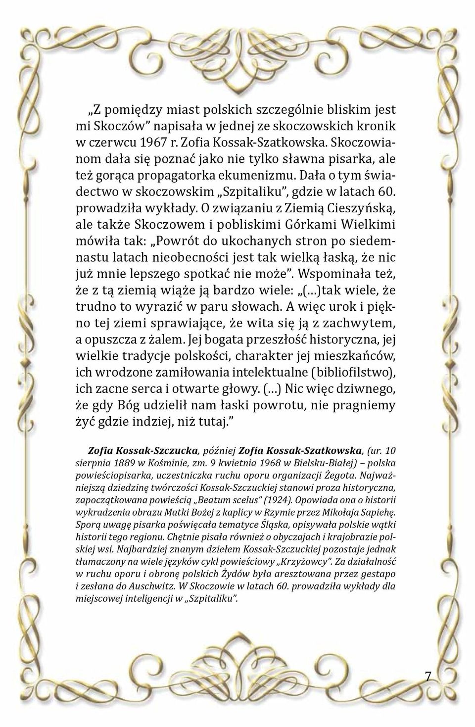 O związaniu z Ziemią Cieszyńską, ale także Skoczowem i pobliskimi Górkami Wielkimi mówiła tak: Powrót do ukochanych stron po siedemnastu latach nieobecności jest tak wielką łaską, że nic już mnie