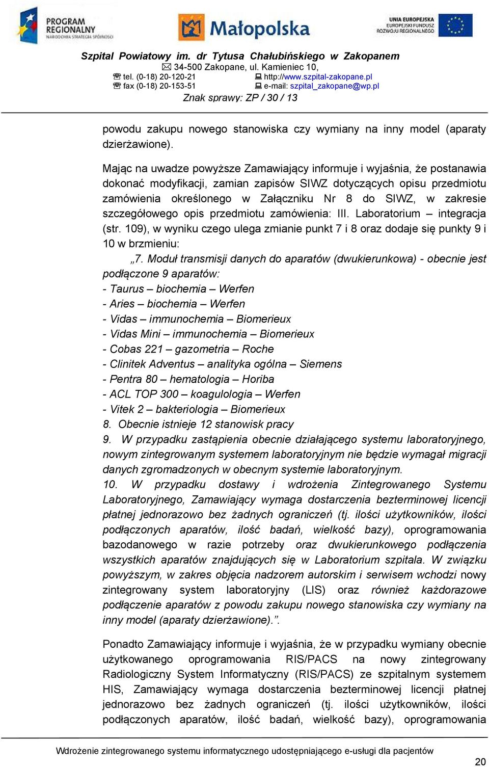 Mając na uwadze powyższe Zamawiający informuje i wyjaśnia, że postanawia dokonać modyfikacji, zamian zapisów SIWZ dotyczących opisu przedmiotu zamówienia określonego w Załączniku Nr 8 do SIWZ, w