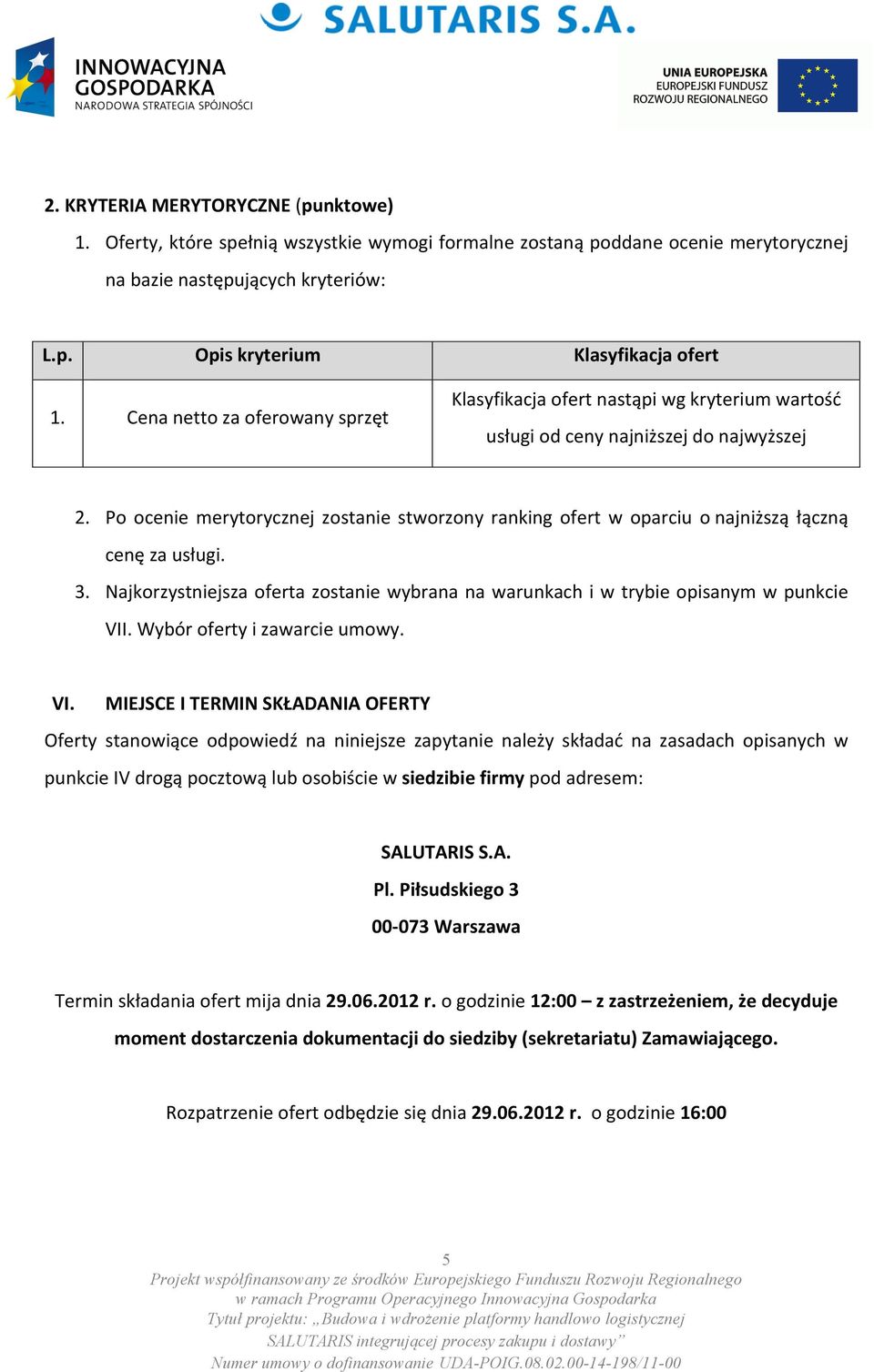 Po ocenie merytorycznej zostanie stworzony ranking ofert w oparciu o najniższą łączną cenę za usługi. 3. Najkorzystniejsza oferta zostanie wybrana na warunkach i w trybie opisanym w punkcie VII.