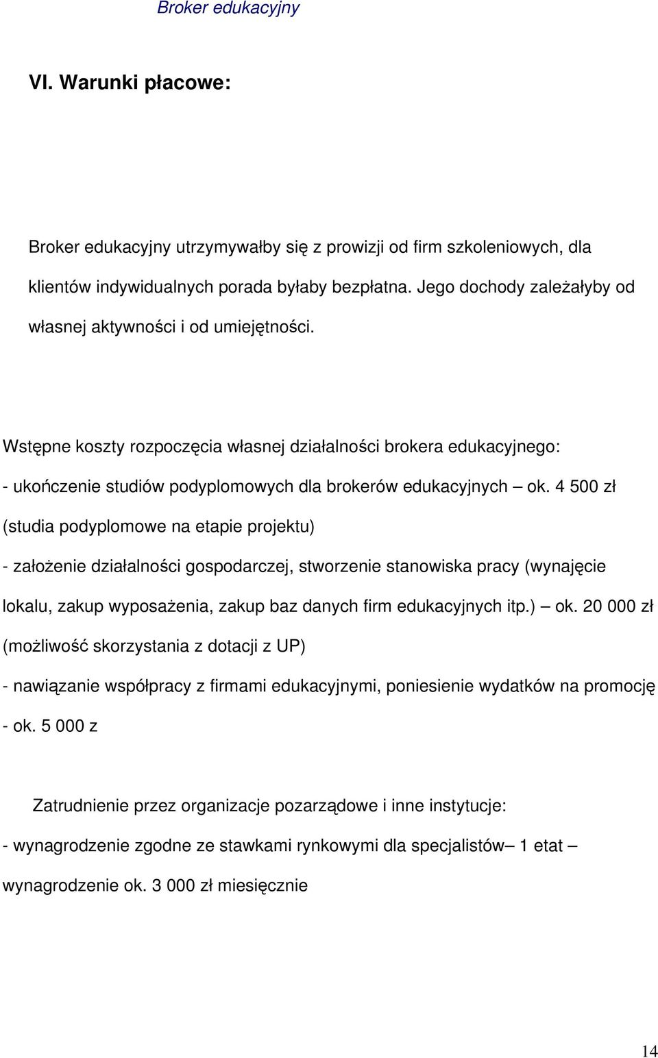 4 500 zł (studia podyplomowe na etapie projektu) - założenie działalności gospodarczej, stworzenie stanowiska pracy (wynajęcie lokalu, zakup wyposażenia, zakup baz danych firm edukacyjnych itp.) ok.