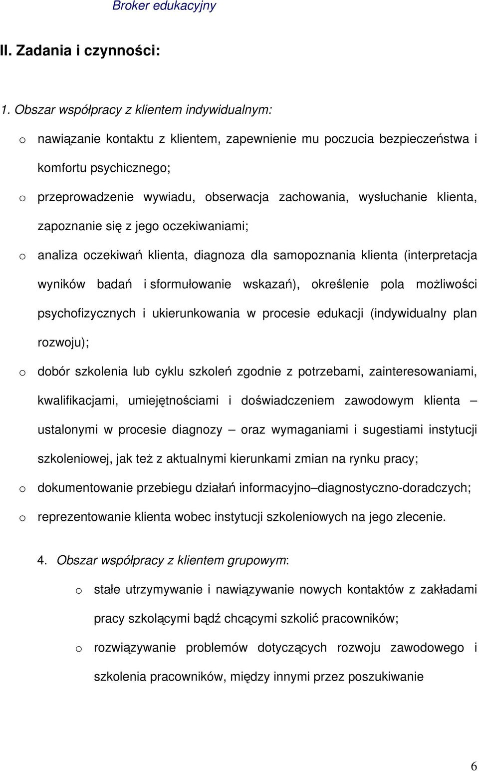 wysłuchanie klienta, zapoznanie się z jego oczekiwaniami; o analiza oczekiwań klienta, diagnoza dla samopoznania klienta (interpretacja wyników badań i sformułowanie wskazań), określenie pola