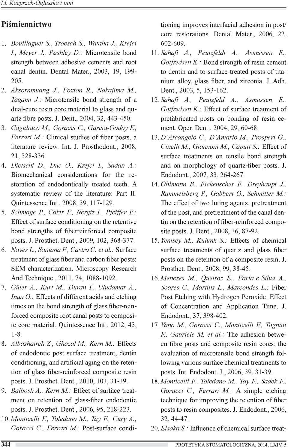 , 2004, 32, 443-450. 3. Cagidiaco M., Goracci C., Garcia-Godoy F., Ferrari M.: Clinical studies of fiber posts, a literature review. Int. J. Prosthodont., 2008, 21, 328-336. 4. Dietschi D., Duc O.