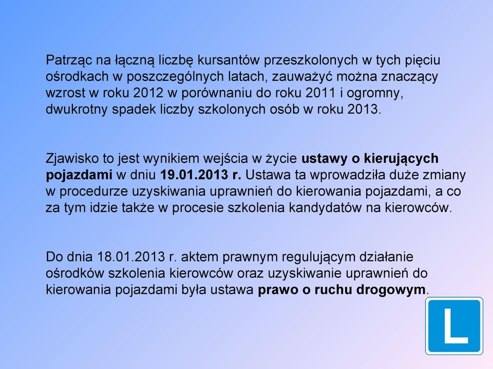 Ustawa ta wprowadziła duże zmiany w procedurze uzyskiwania uprawnień do kierowania pojazdami, a co za tym idzie także w procesie szkolenia kandydatów na kierowców.