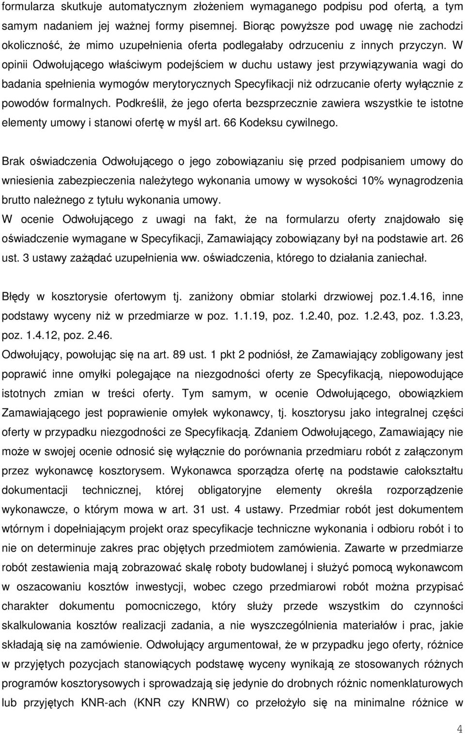 W opinii Odwołującego właściwym podejściem w duchu ustawy jest przywiązywania wagi do badania spełnienia wymogów merytorycznych Specyfikacji niż odrzucanie oferty wyłącznie z powodów formalnych.