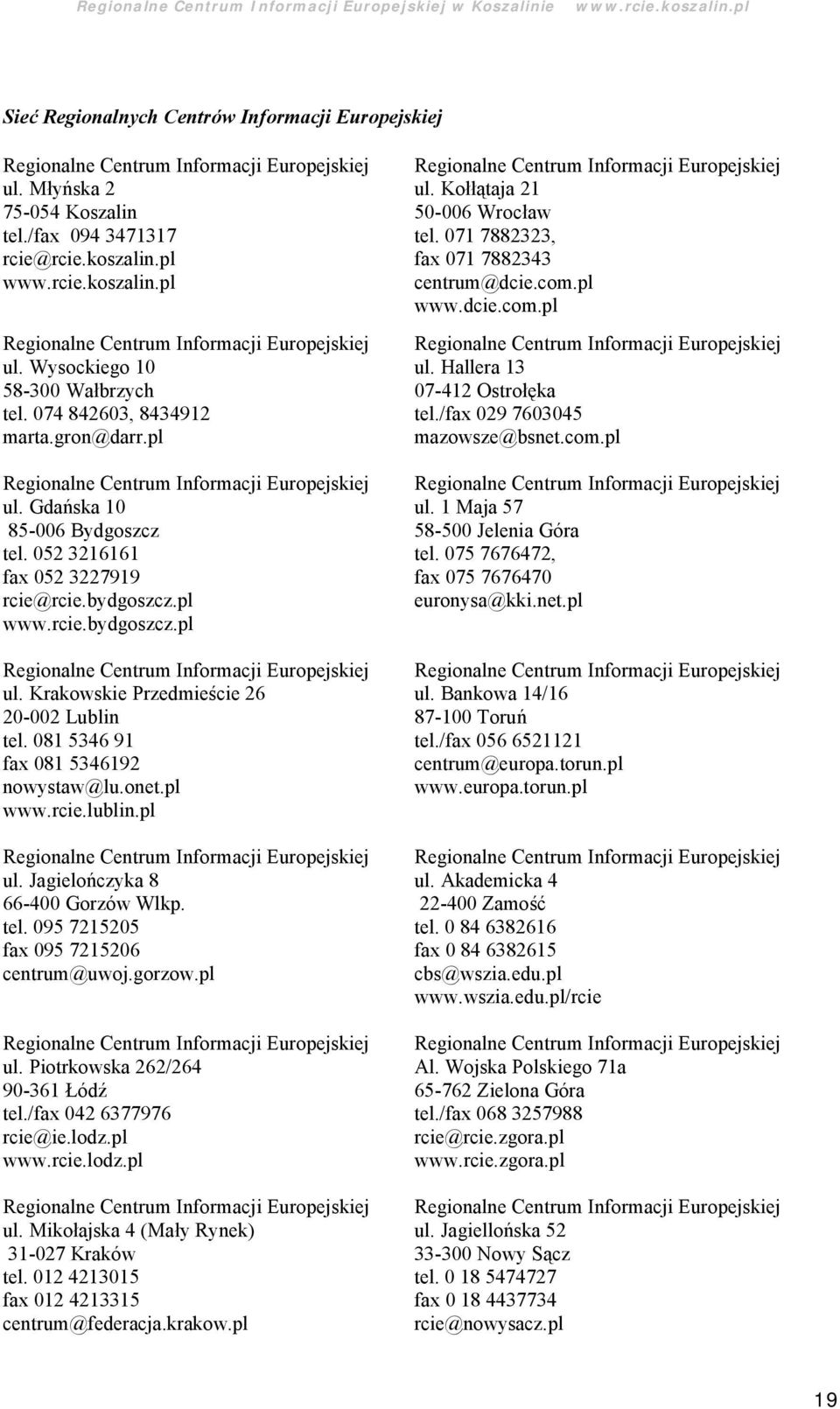 081 5346 91 fax 081 5346192 nowystaw@lu.onet.pl www.rcie.lublin.pl ul. Jagieloń czyka 8 66-400 Gorzó w Wlkp. tel. 095 7215205 fax 095 7215206 centrum@uwoj.gorzow.pl ul. Piotrkowska 262/264 90-361 Ł ódź tel.