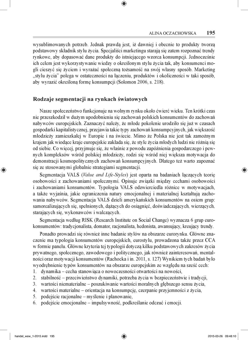 Jednocześnie ich celem jest wykorzystywanie wiedzy o określonym stylu życia tak, aby konsumenci mogli cieszyć się życiem i wyrażać społeczną tożsamość na swój własny sposób.