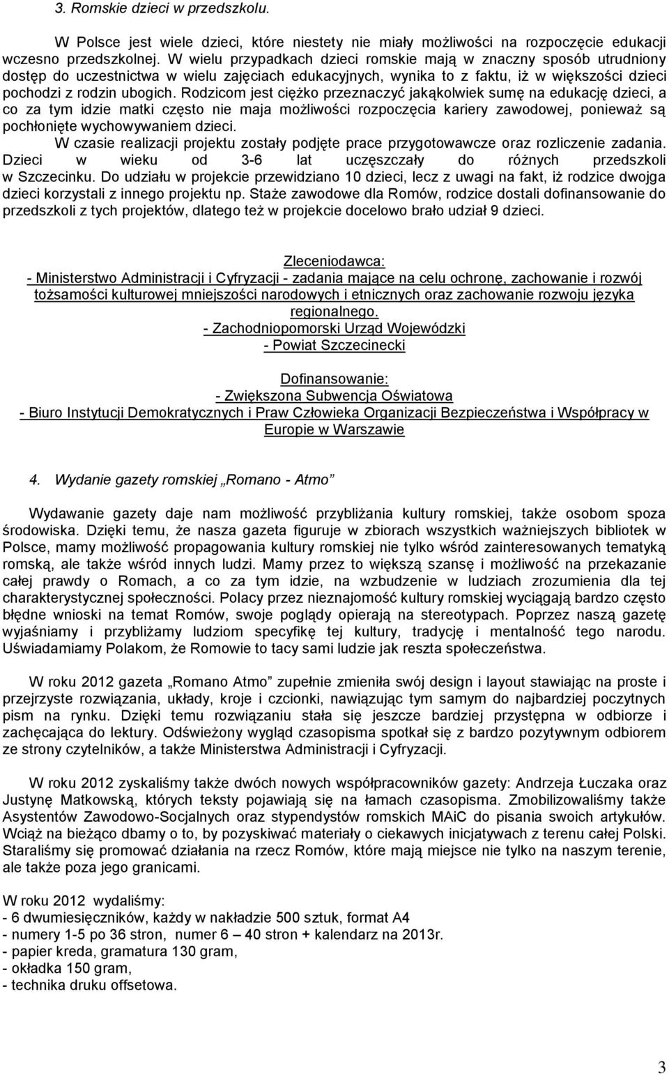 Rodzicom jest ciężko przeznaczyć jakąkolwiek sumę na edukację dzieci, a co za tym idzie matki często nie maja możliwości rozpoczęcia kariery zawodowej, ponieważ są pochłonięte wychowywaniem dzieci.