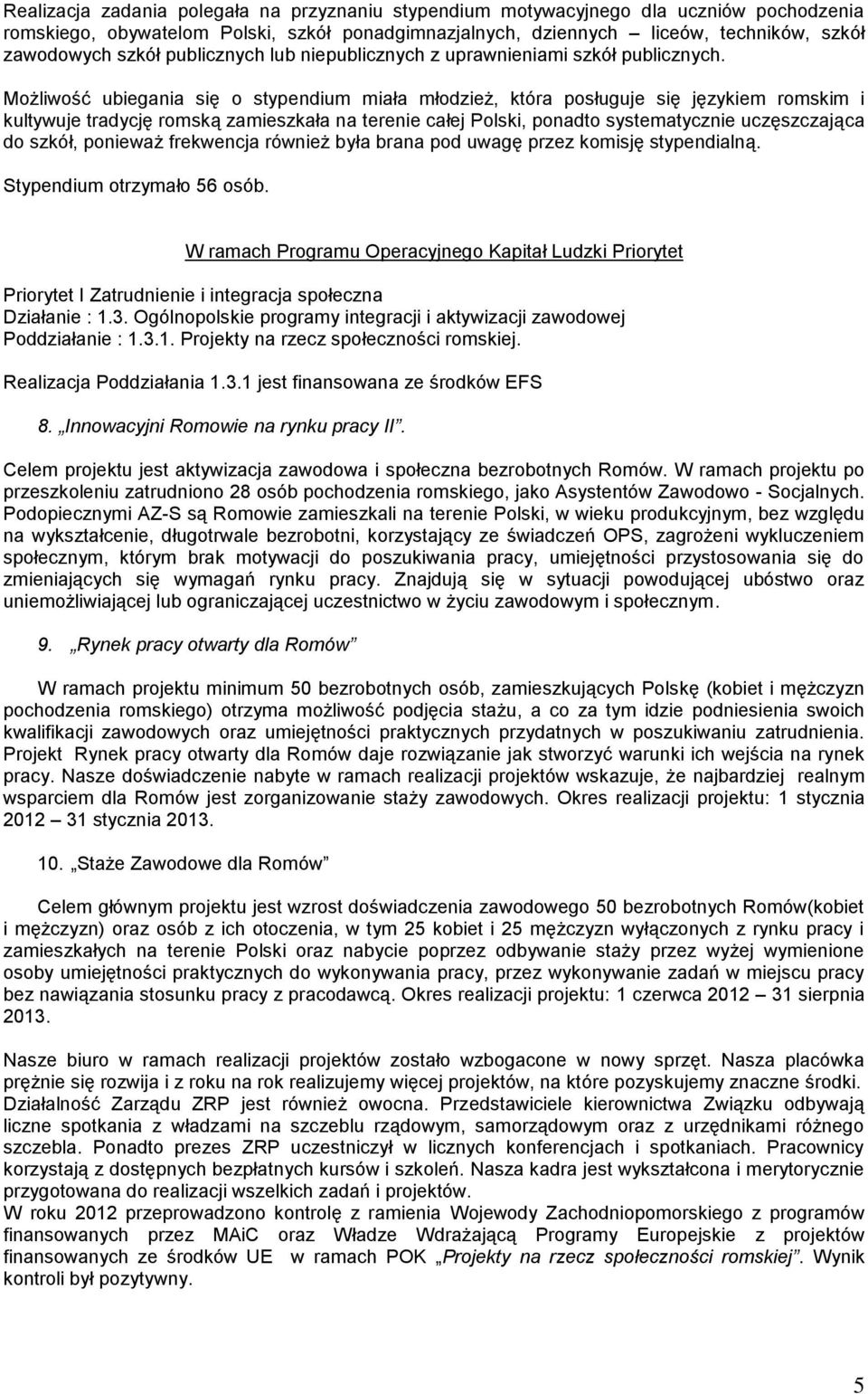 Możliwość ubiegania się o stypendium miała młodzież, która posługuje się językiem romskim i kultywuje tradycję romską zamieszkała na terenie całej Polski, ponadto systematycznie uczęszczająca do