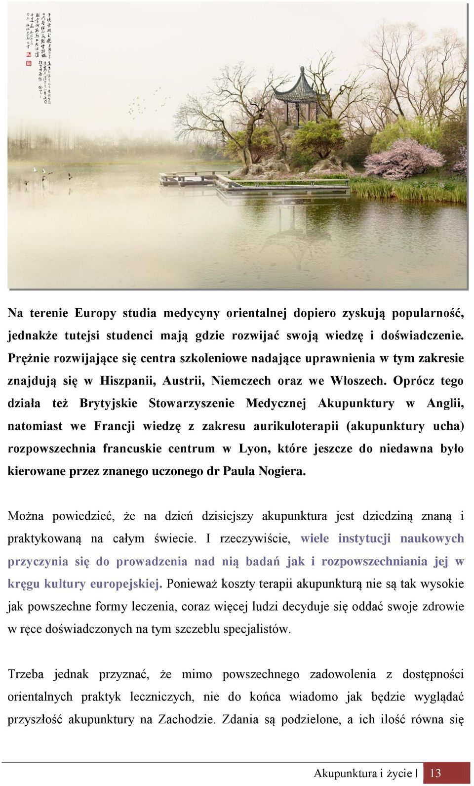 Oprócz tego działa też Brytyjskie Stowarzyszenie Medycznej Akupunktury w Anglii, natomiast we Francji wiedzę z zakresu aurikuloterapii (akupunktury ucha) rozpowszechnia francuskie centrum w Lyon,