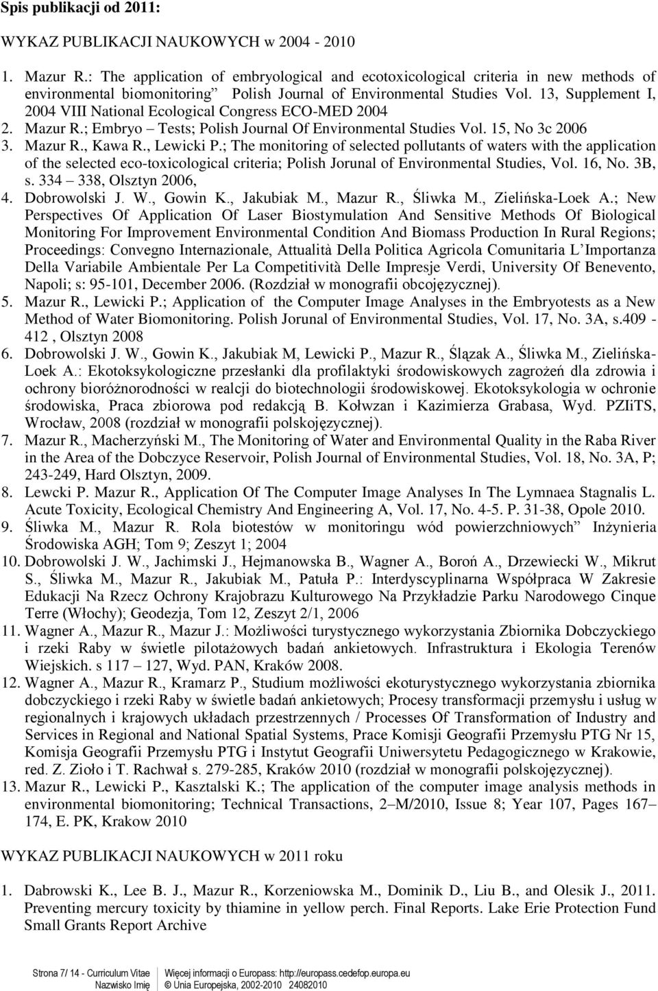 13, Supplement I, 2004 VIII National Ecological Congress ECO-MED 2004 2. Mazur R.; Embryo Tests; Polish Journal Of Environmental Studies Vol. 15, No 3c 2006 3. Mazur R., Kawa R., Lewicki P.