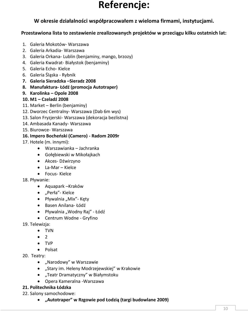 Galeria Śląska - Rybnik 7. Galeria Sieradzka Sieradz 2008 8. Manufaktura- Łódź (promocja Autotraper) 9. Karolinka Opole 2008 10. M1 Czeladź 2008 11. Market Berlin (benjaminy) 12.