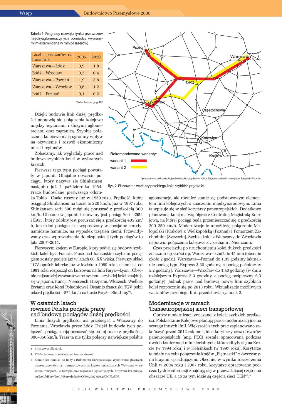 Poznań 1,9 3,8 Warszawa Wrocław 0,6 1,2 Łódź Poznań 0,1 0,2 Źródło: Szacunki grupy PKP Dzięki budowie linii dużej prędkości poprawią się połączenia kolejowe między regionami i dużymi aglomeracjami