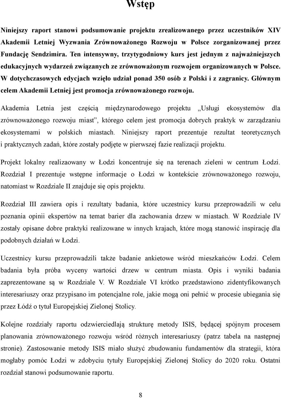 W dotychczasowych edycjach wzięło udział ponad 350 osób z Polski i z zagranicy. Głównym celem Akademii Letniej jest promocja zrównoważonego rozwoju.