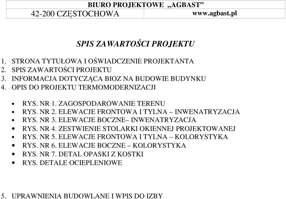 NR 2. ELEWACJE FRONTOWA I TYLNA INWENATRYZACJA RYS. NR 3. ELEWACJE BOCZNE INWENATRYZACJA RYS. NR 4. ZESTWIENIE STOLARKI OKIENNEJ PROJEKTOWANEJ RYS. NR 5.