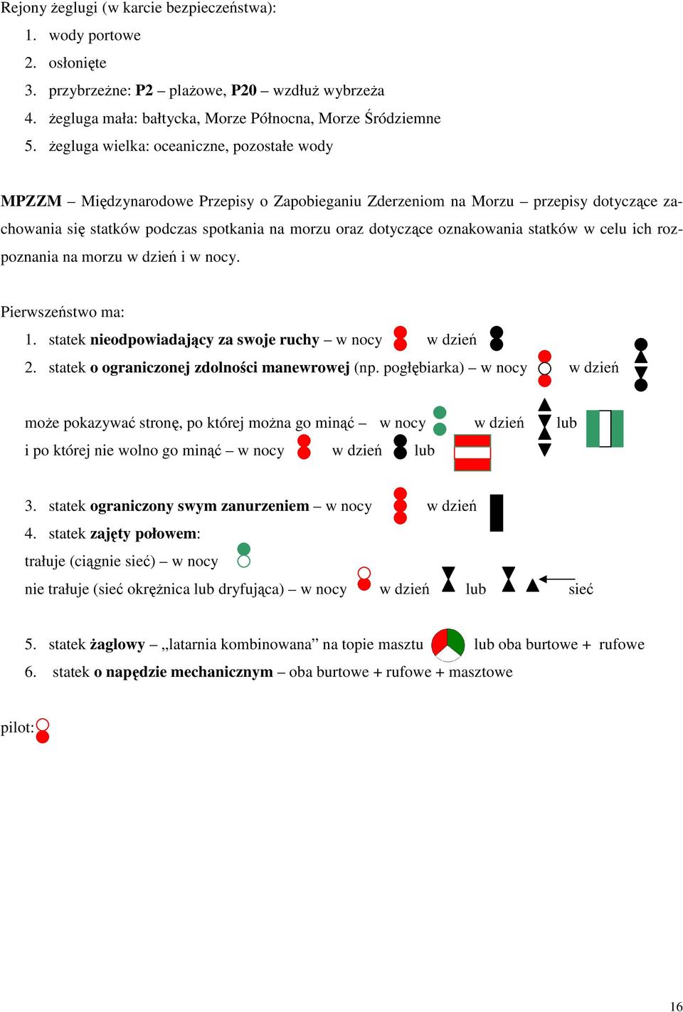 statków w celu ich rozpoznania na morzu w dzie i w nocy. Pierwszestwo ma: 1. statek nieodpowiadajcy za swoje ruchy w nocy w dzie 2. statek o ograniczonej zdolno ci manewrowej (np.