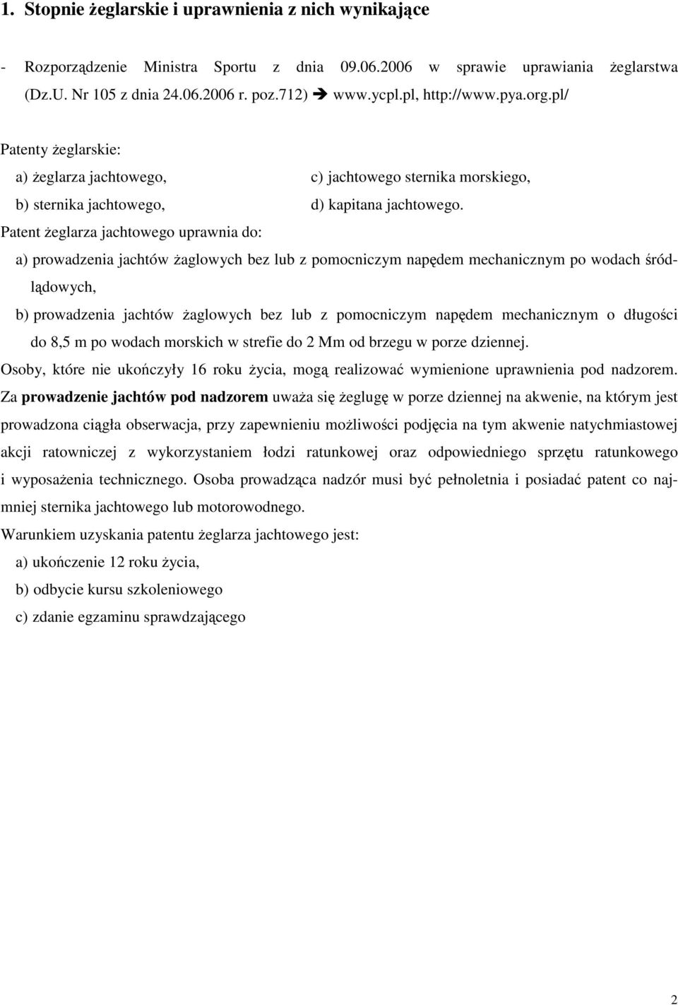 Patent eglarza jachtowego uprawnia do: a) prowadzenia jachtów aglowych bez lub z pomocniczym napdem mechanicznym po wodach ródldowych, b) prowadzenia jachtów aglowych bez lub z pomocniczym napdem