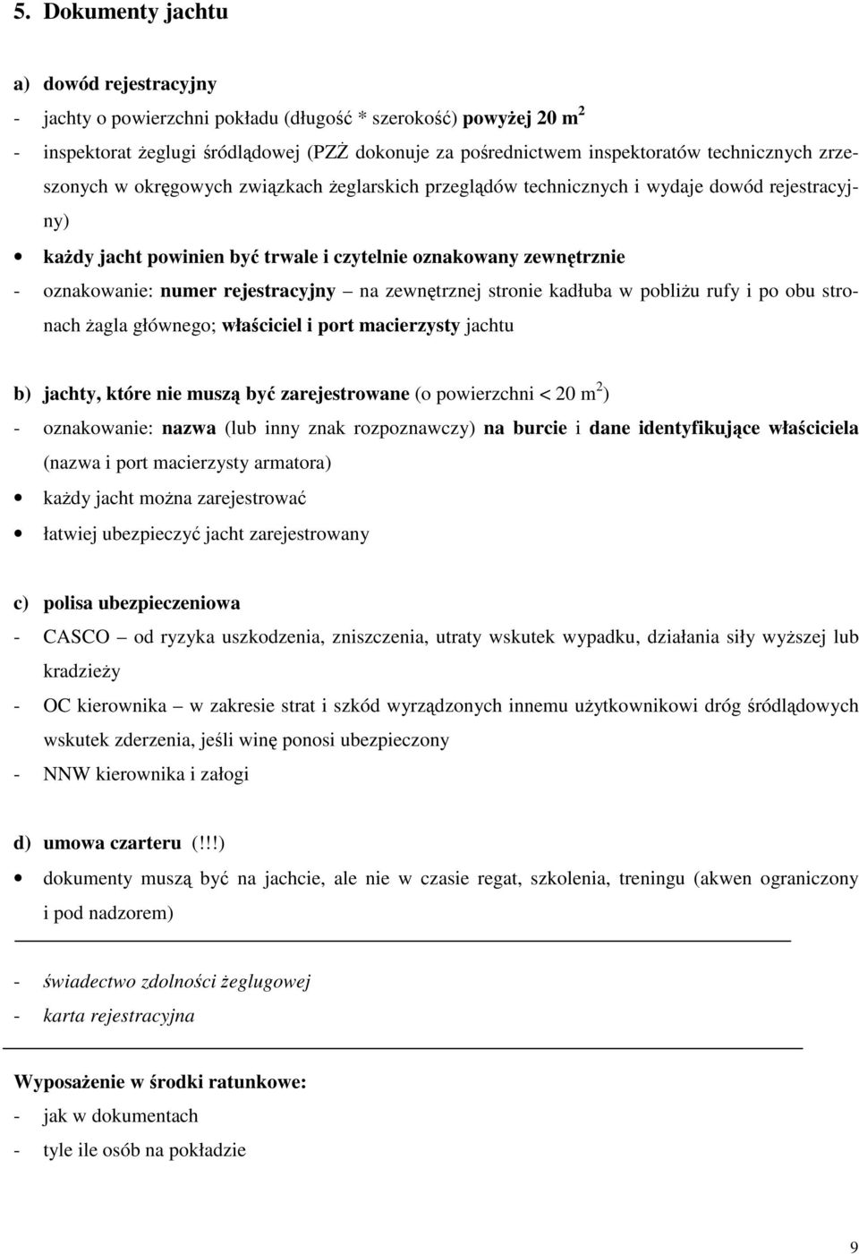 zewntrznej stronie kadłuba w pobliu rufy i po obu stronach agla głównego; wła ciciel i port macierzysty jachtu b) jachty, które nie musz by zarejestrowane (o powierzchni < 20 m 2 ) - oznakowanie: