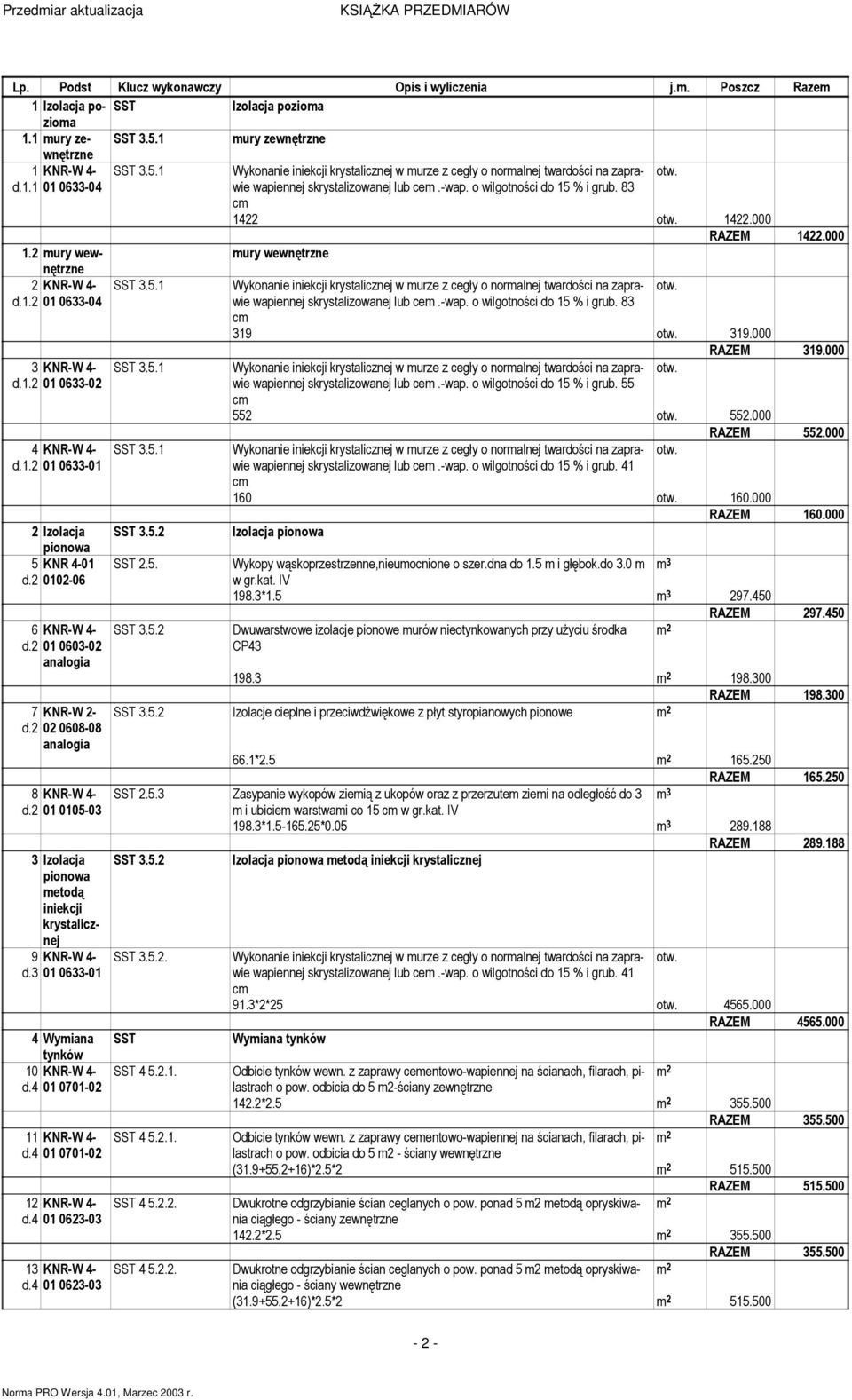 -wa o wilgotności do 15 % i grub. 83 cm 1422 1422.000 RAZEM 1422.000 1.2 mury wew- mury wewnętrzne nętrzne 2 KNR-W 4- d.1.2 01 0633-04 3 KNR-W 4- d.1.2 01 0633-02 4 KNR-W 4- d.1.2 01 0633-01 2 Izolacja pionowa 5 KNR 4-01 d.