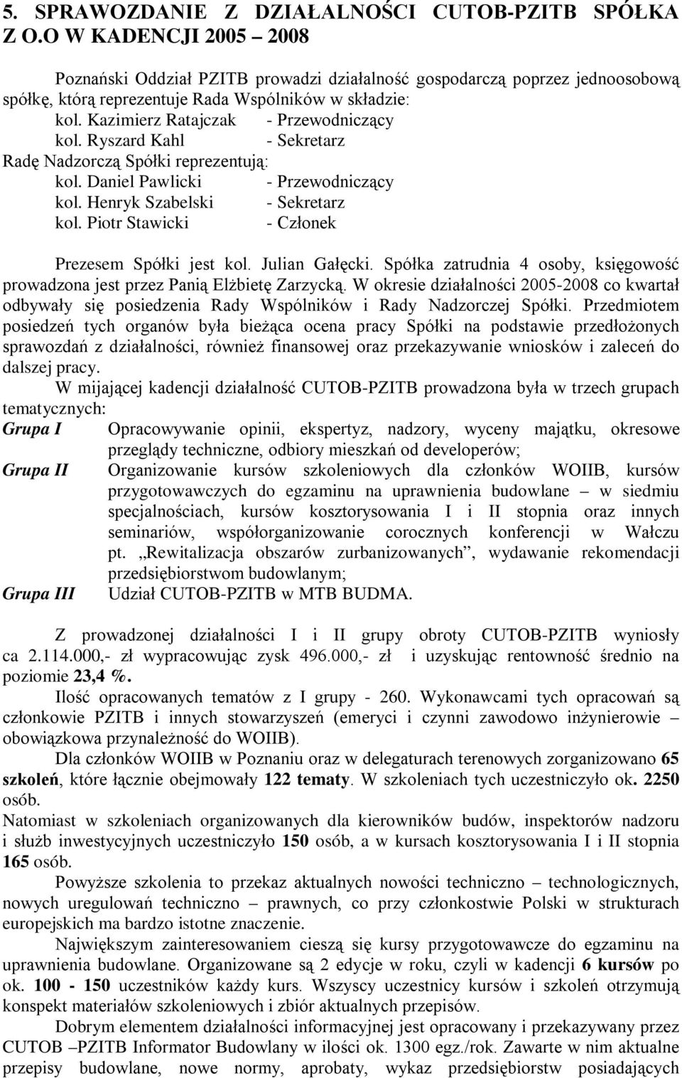 Kazimierz Ratajczak - Przewodniczący kol. Ryszard Kahl - Sekretarz Radę Nadzorczą Spółki reprezentują: kol. Daniel Pawlicki - Przewodniczący kol. Henryk Szabelski - Sekretarz kol.