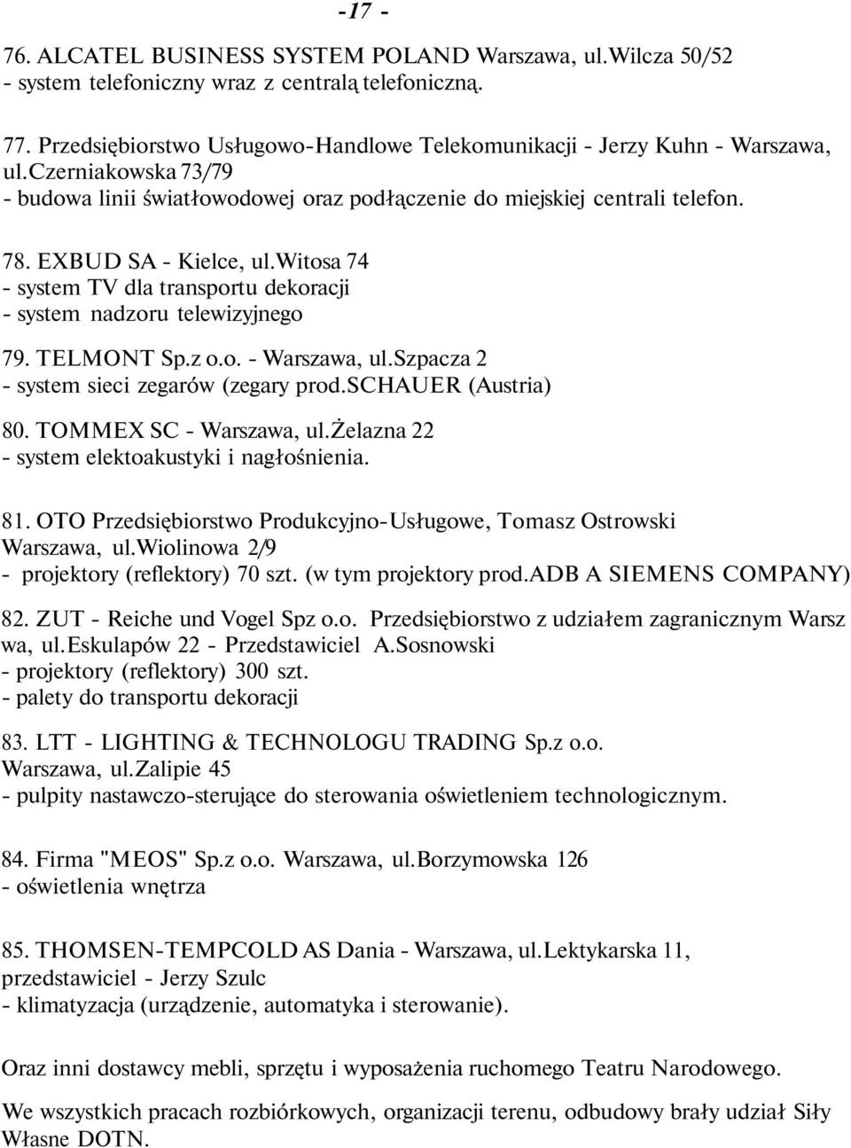 witosa 74 - system TV dla transportu dekoracji - system nadzoru telewizyjnego 79. TELMONT Sp.z o.o. - Warszawa, ul.szpacza 2 - system sieci zegarów (zegary prod.schauer (Austria) 80.