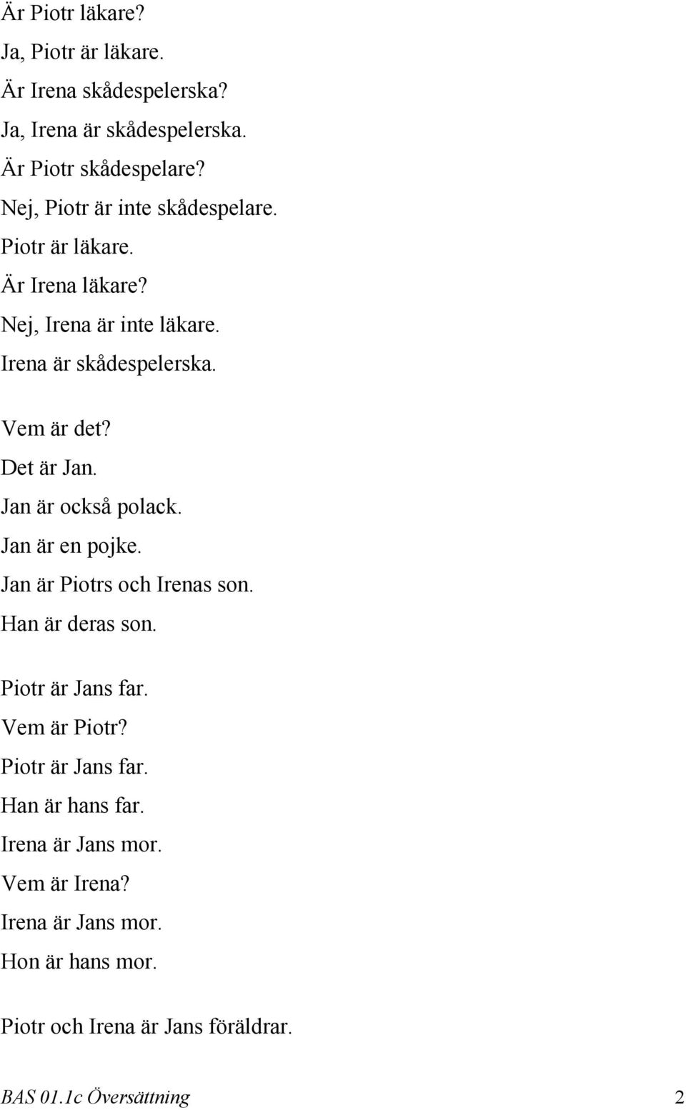 Det är Jan. Jan är också polack. Jan är en pojke. Jan är Piotrs och Irenas son. Han är deras son. Piotr är Jans far. Vem är Piotr?