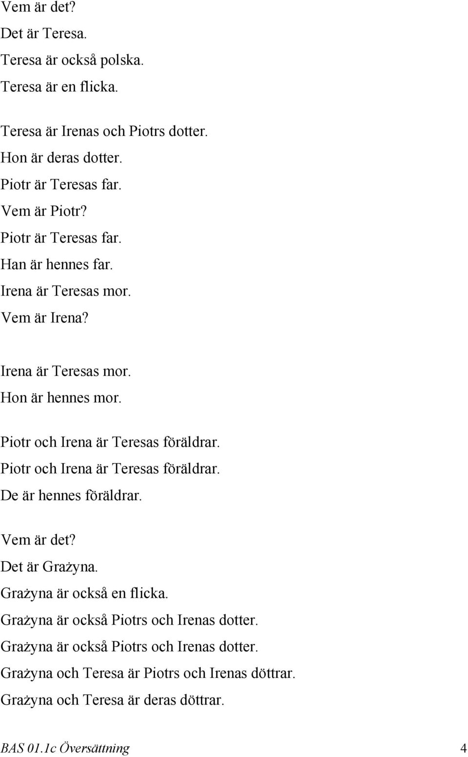 Piotr och Irena är Teresas föräldrar. Piotr och Irena är Teresas föräldrar. De är hennes föräldrar. Vem är det? Det är Grażyna. Grażyna är också en flicka.