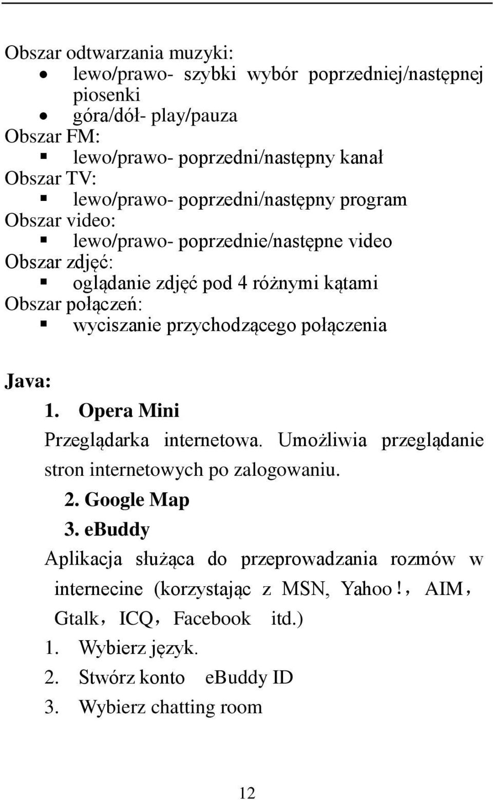 wyciszanie przychodzącego połączenia Java: 1. Opera Mini Przeglądarka internetowa. Umożliwia przeglądanie stron internetowych po zalogowaniu. 2. Google Map 3.