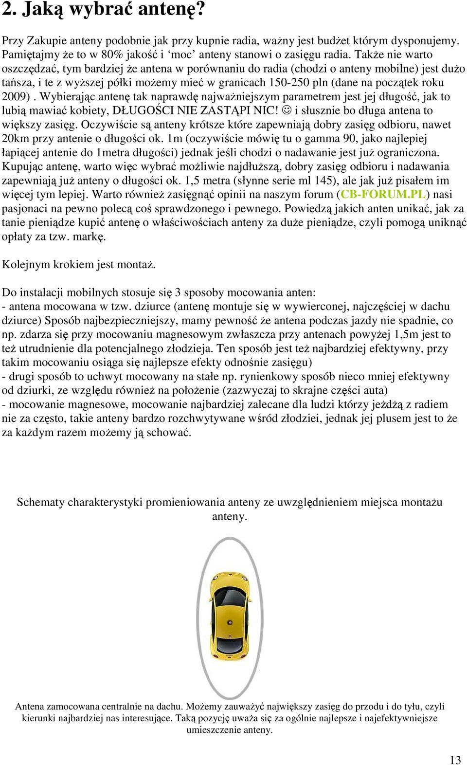 2009). Wybierając antenę tak naprawdę najwaŝniejszym parametrem jest jej długość, jak to lubią mawiać kobiety, DŁUGOŚCI NIE ZASTĄPI NIC! i słusznie bo długa antena to większy zasięg.