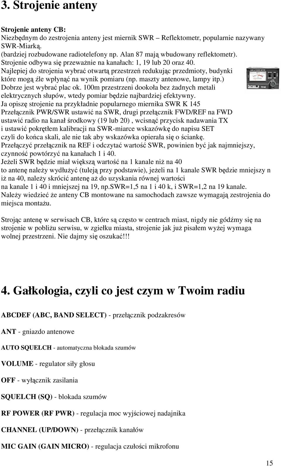 Najlepiej do strojenia wybrać otwartą przestrzeń redukując przedmioty, budynki które mogą źle wpłynąć na wynik pomiaru (np. maszty antenowe, lampy itp.) Dobrze jest wybrać plac ok.