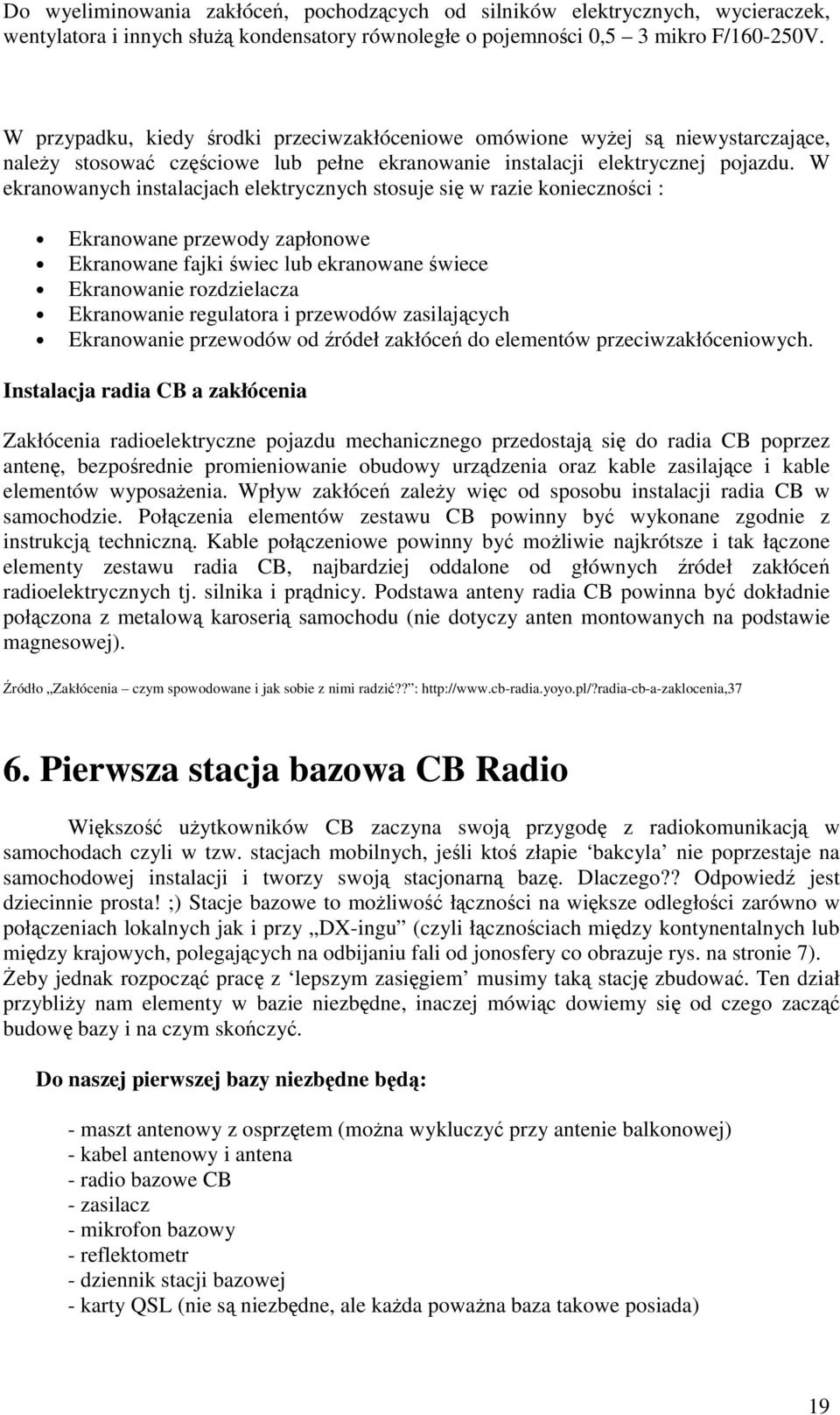 W ekranowanych instalacjach elektrycznych stosuje się w razie konieczności : Ekranowane przewody zapłonowe Ekranowane fajki świec lub ekranowane świece Ekranowanie rozdzielacza Ekranowanie regulatora