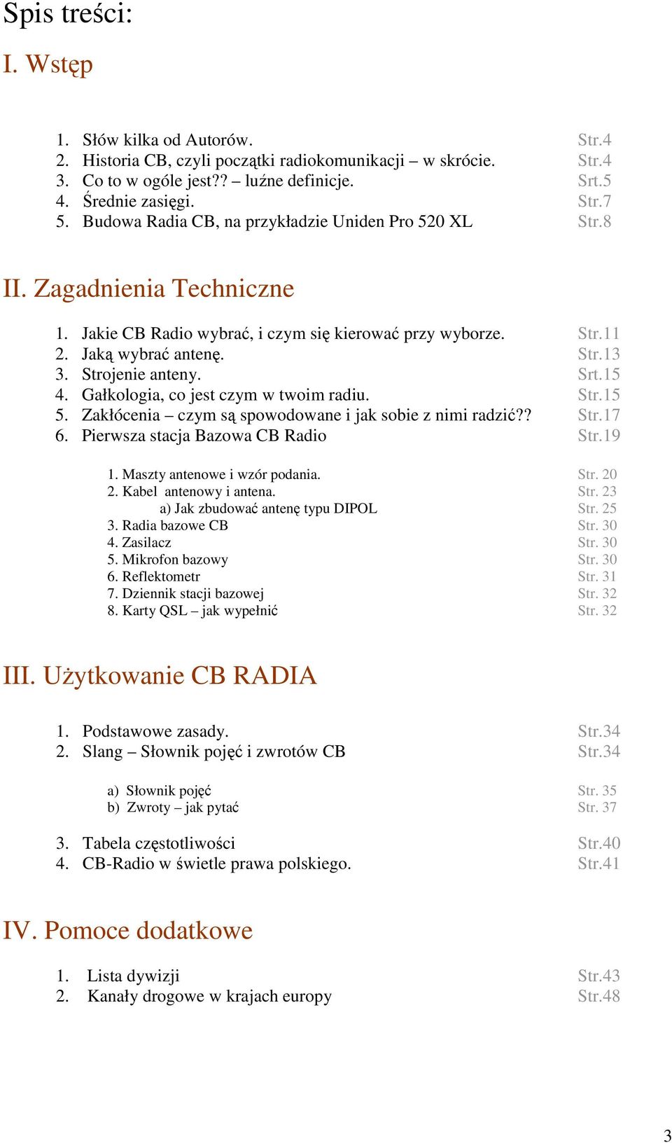 Srt.15 4. Gałkologia, co jest czym w twoim radiu. Str.15 5. Zakłócenia czym są spowodowane i jak sobie z nimi radzić?? Str.17 6. Pierwsza stacja Bazowa CB Radio Str.19 1.