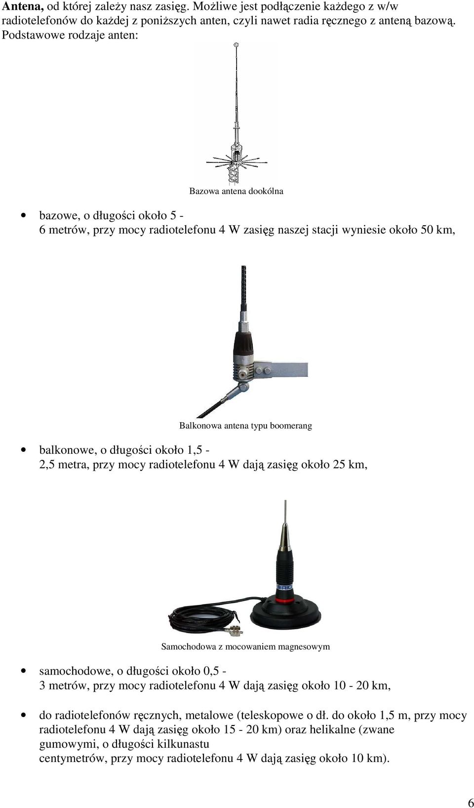 o długości około 1,5-2,5 metra, przy mocy radiotelefonu 4 W dają zasięg około 25 km, Samochodowa z mocowaniem magnesowym samochodowe, o długości około 0,5-3 metrów, przy mocy radiotelefonu 4 W dają