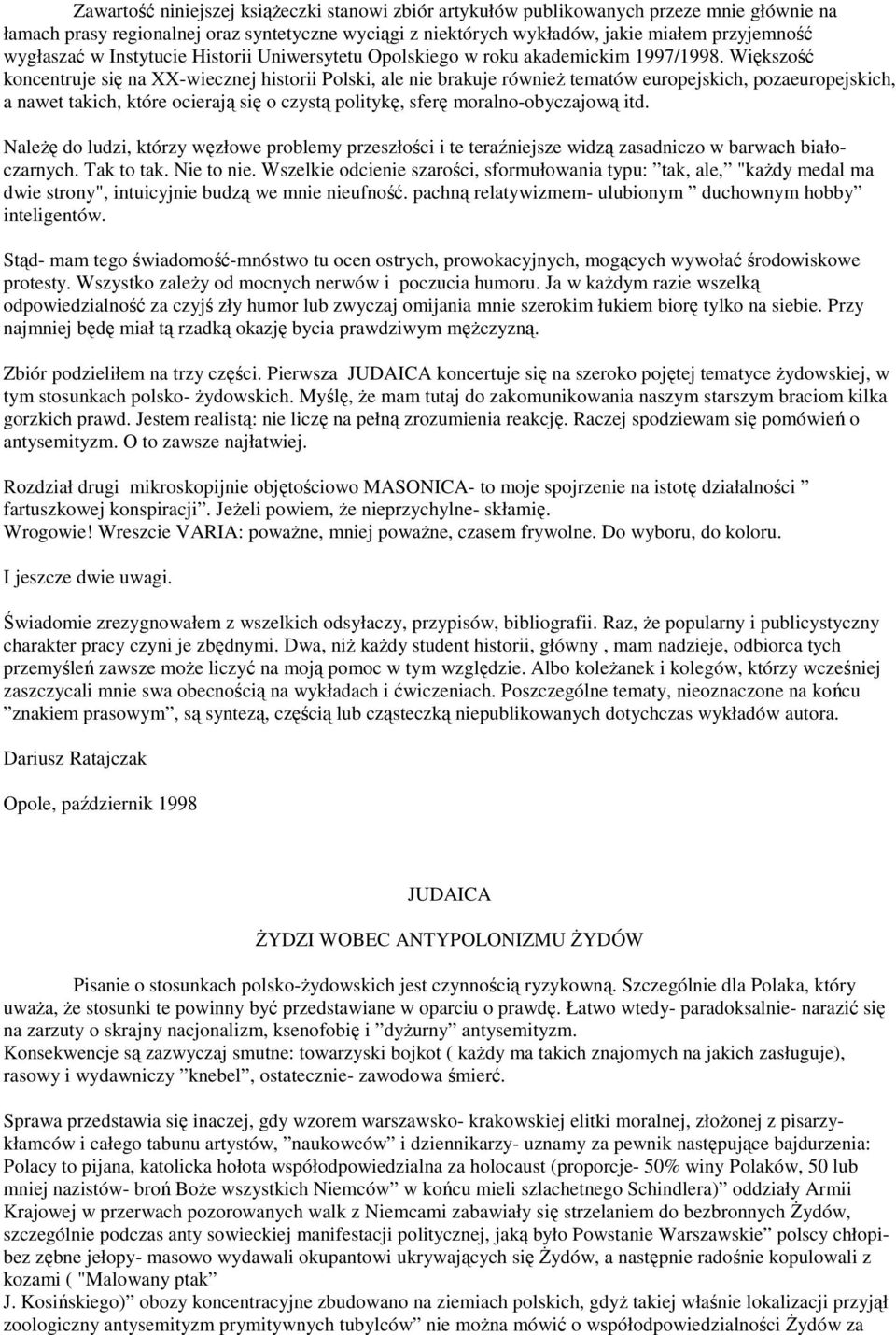 Większość koncentruje się na XX-wiecznej historii Polski, ale nie brakuje również tematów europejskich, pozaeuropejskich, a nawet takich, które ocierają się o czystą politykę, sferę