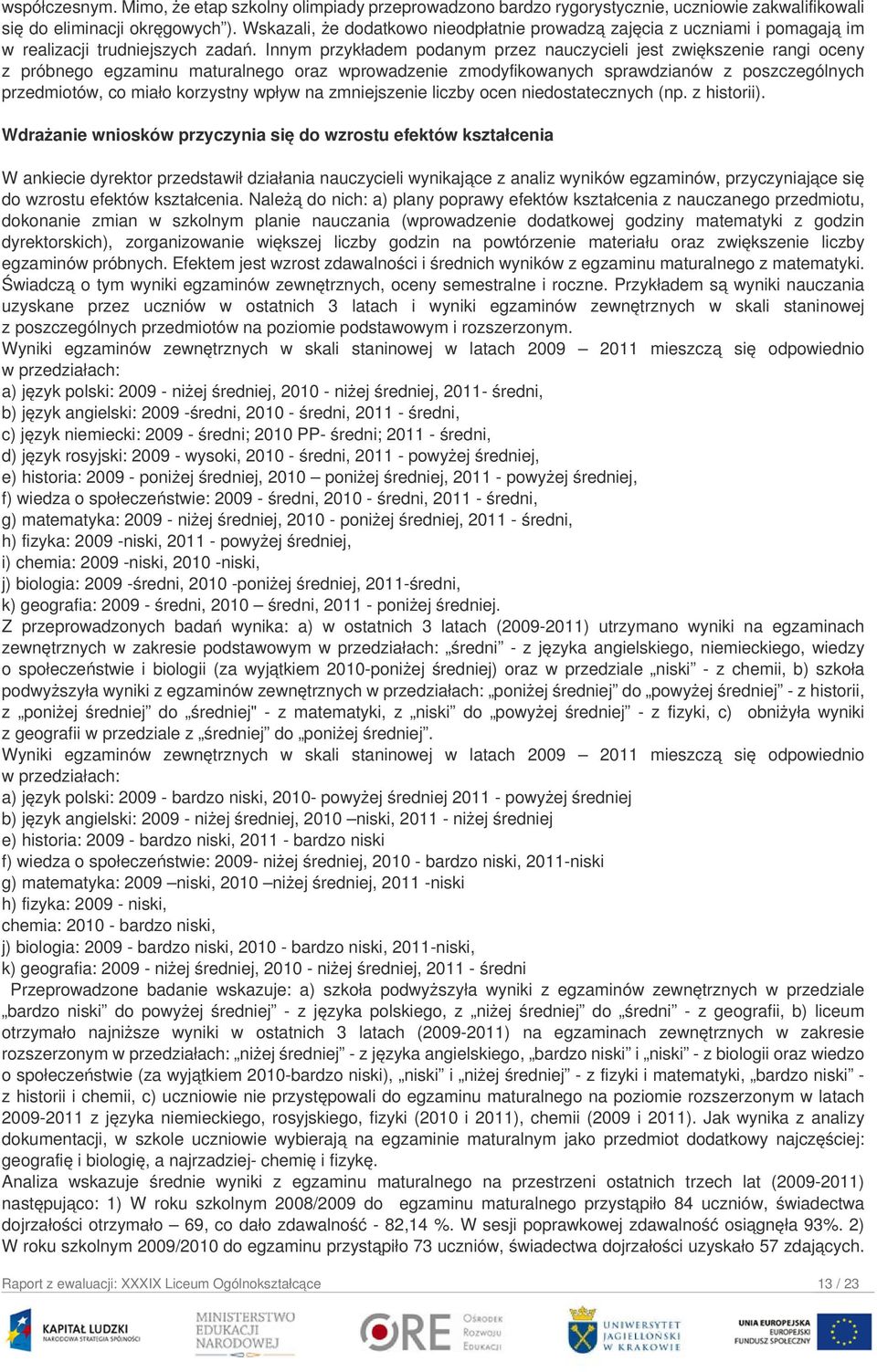 Innym przykładem podanym przez nauczycieli jest zwiększenie rangi oceny z próbnego egzaminu maturalnego oraz wprowadzenie zmodyfikowanych sprawdzianów z poszczególnych przedmiotów, co miało korzystny