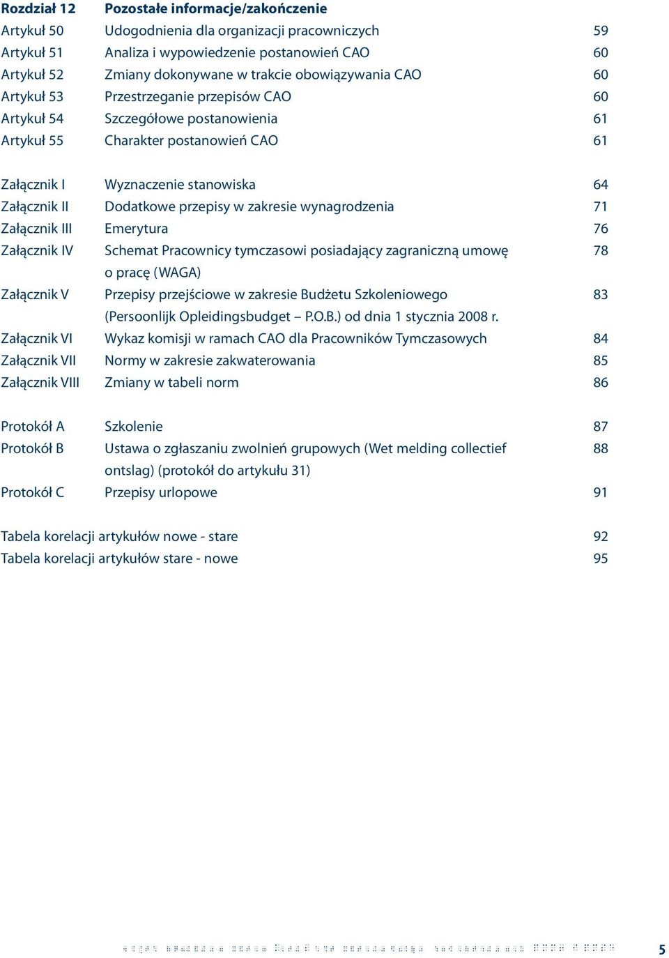 Dodatkowe przepisy w zakresie wynagrodzenia 71 Załącznik III Emerytura 76 Załącznik IV Schemat Pracownicy tymczasowi posiadający zagraniczną umowę 78 o pracę (WAGA) Załącznik V Przepisy przejściowe w