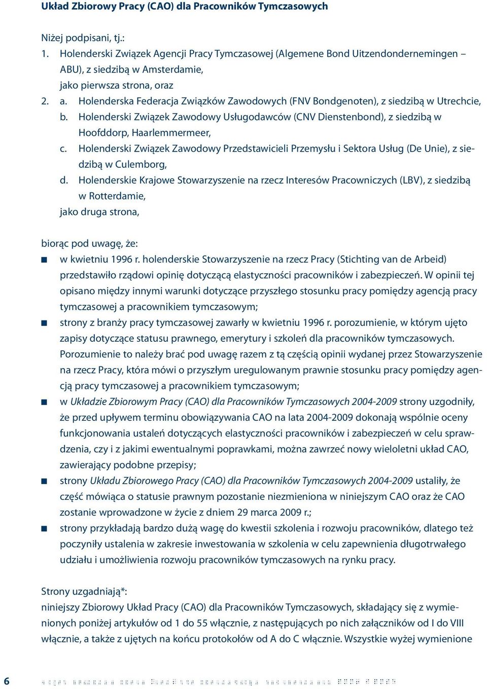 Holenderska Federacja Związków Zawodowych (FNV Bondgenoten), z siedzibą w Utrechcie, b. Holenderski Związek Zawodowy Usługodawców (CNV Dienstenbond), z siedzibą w Hoofddorp, Haarlemmermeer, c.