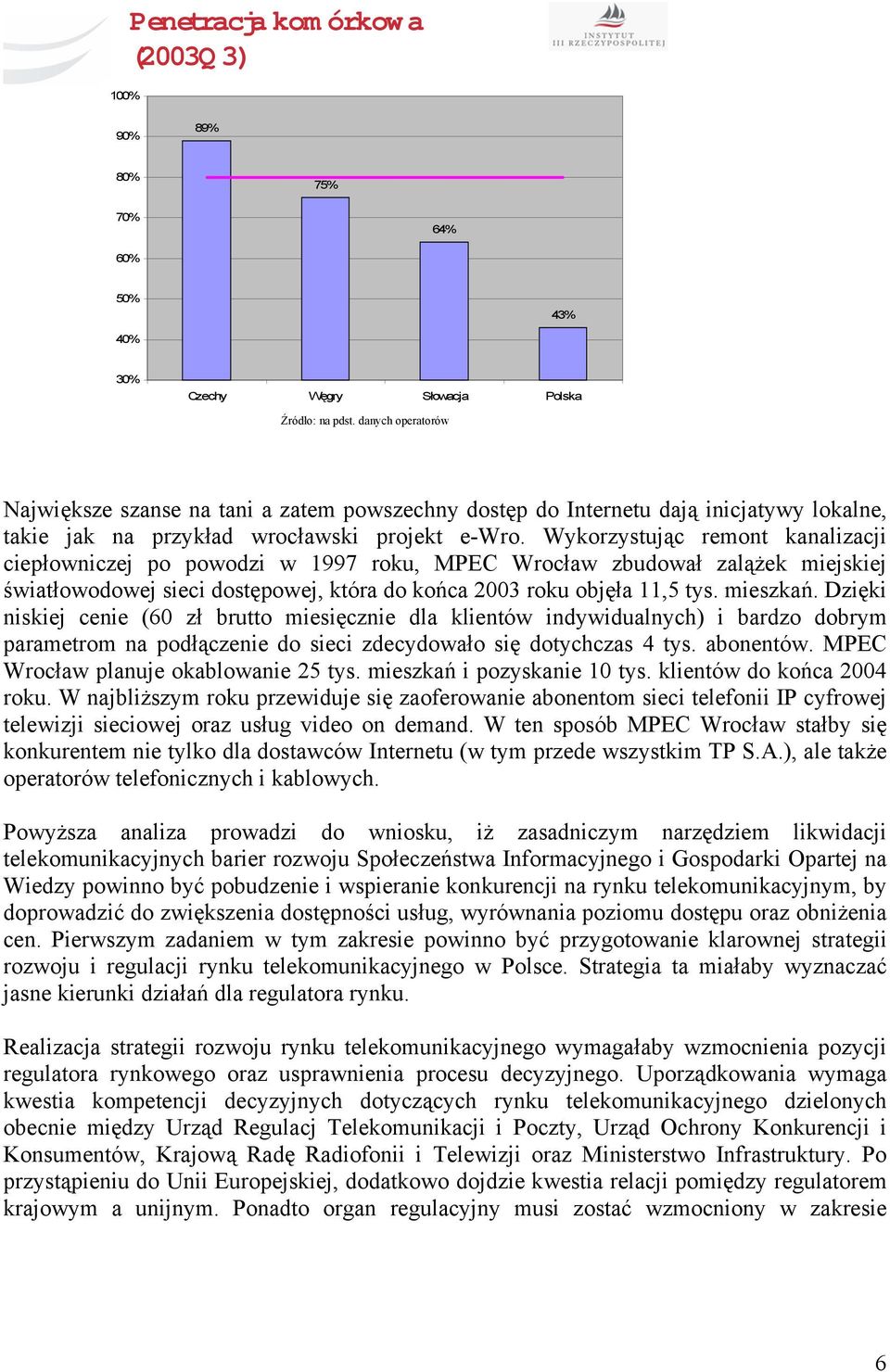 Wykorzystując remont kanalizacji ciepłowniczej po powodzi w 1997 roku, MPEC Wrocław zbudował zalążek miejskiej światłowodowej sieci dostępowej, która do końca 2003 roku objęła 11,5 tys. mieszkań.