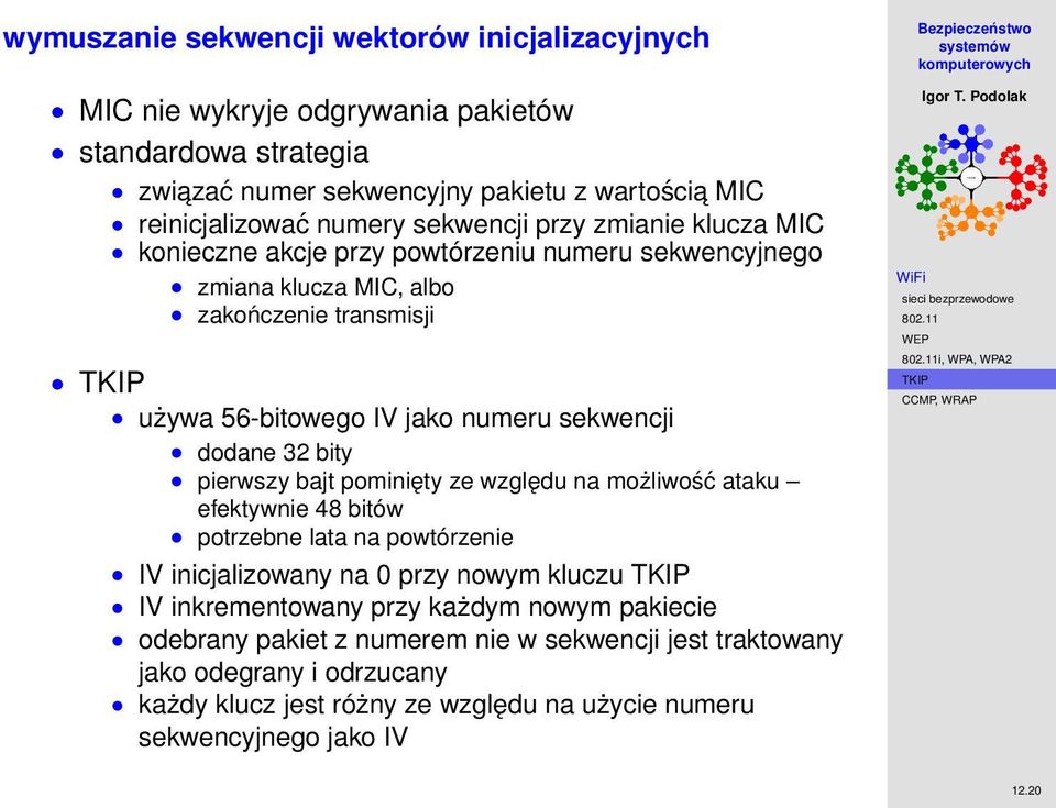 32 bity pierwszy bajt pominięty ze względu na możliwość ataku efektywnie 48 bitów potrzebne lata na powtórzenie IV inicjalizowany na 0 przy nowym kluczu IV inkrementowany przy każdym