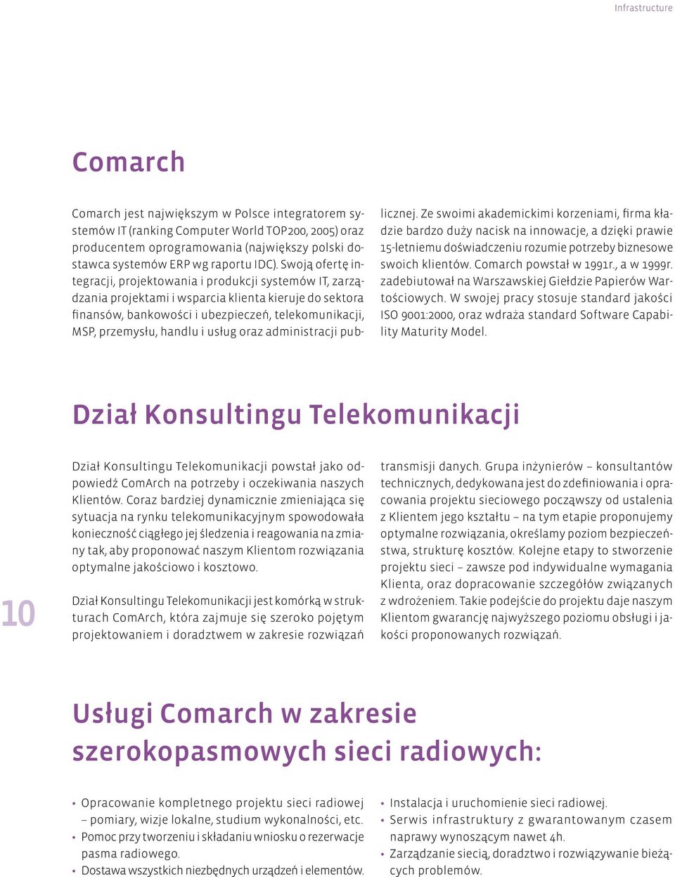 Swoją ofertę integracji, projektowania i produkcji systemów IT, zarządzania projektami i wsparcia klienta kieruje do sektora finansów, bankowości i ubezpieczeń, telekomunikacji, MSP, przemysłu,