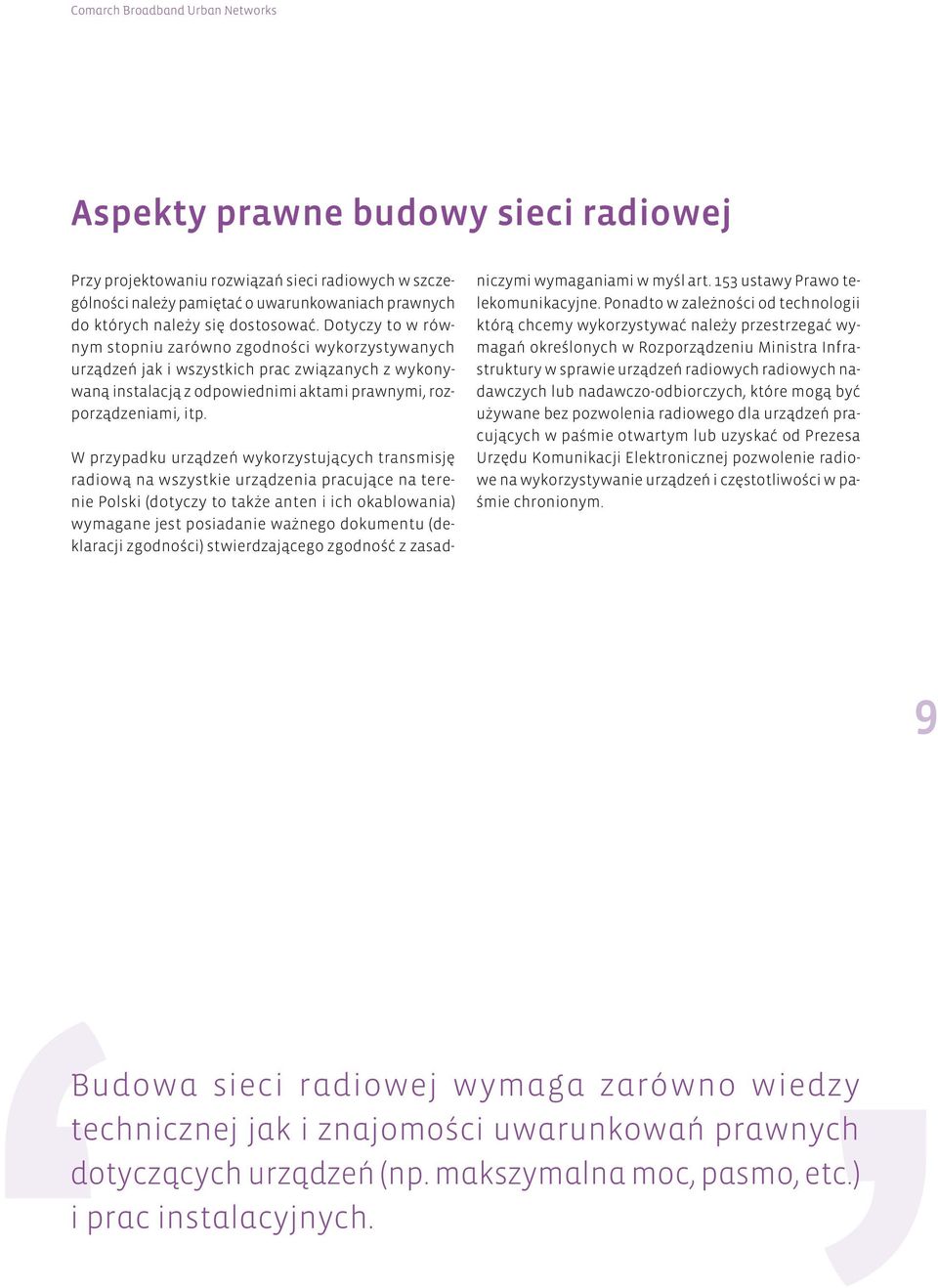 W przypadku urządzeń wykorzystujących transmisję radiową na wszystkie urządzenia pracujące na terenie Polski (dotyczy to także anten i ich okablowania) wymagane jest posiadanie ważnego dokumentu