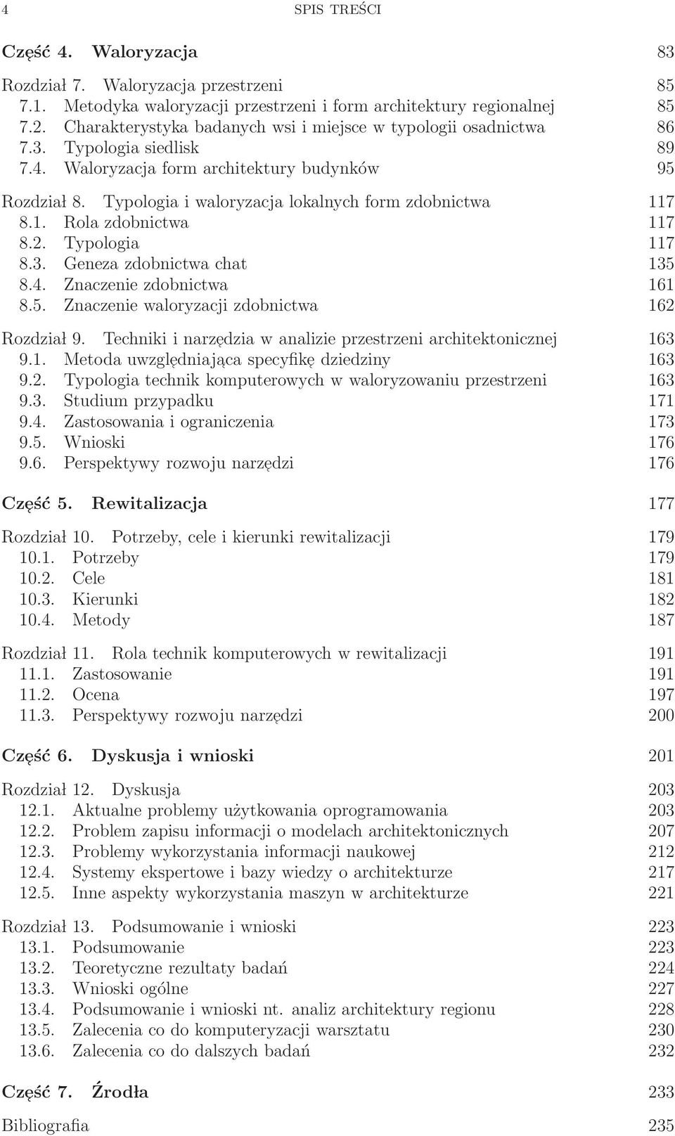 Typologia i waloryzacja lokalnych form zdobnictwa 117 8.1. Rola zdobnictwa 117 8.2. Typologia 117 8.3. Geneza zdobnictwa chat 135 8.4. Znaczenie zdobnictwa 161 8.5. Znaczenie waloryzacji zdobnictwa 162 Rozdzia l 9.