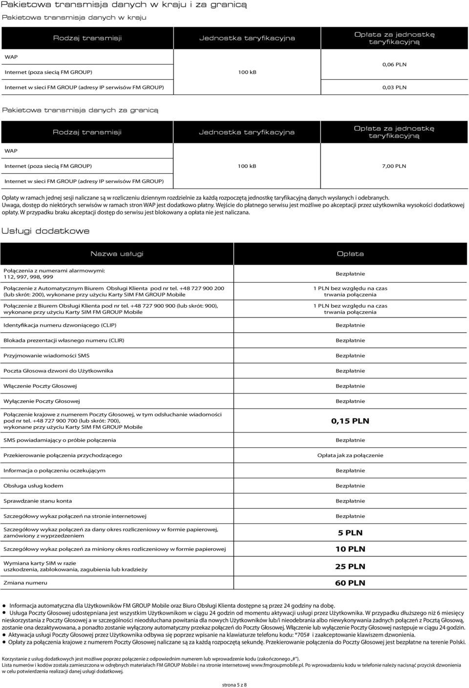 (poza siecią FM GROUP) 100 kb 7,00 PLN Internet w sieci FM GROUP (adresy IP serwisów FM GROUP) Opłaty w ramach jednej sesji naliczane są w rozliczeniu dziennym rozdzielnie za każdą rozpoczętą