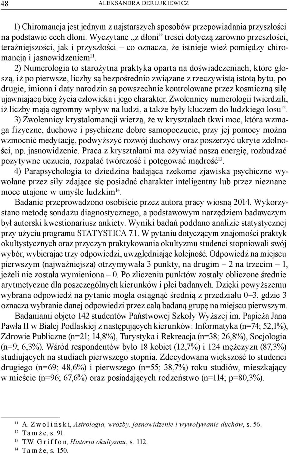 2) Numerologia to starożytna praktyka oparta na doświadczeniach, które głoszą, iż po pierwsze, liczby są bezpośrednio związane z rzeczywistą istotą bytu, po drugie, imiona i daty narodzin są