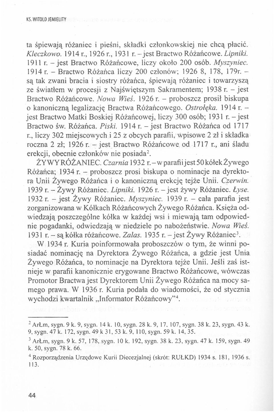 - są tak zwani braa i sistry różańca, śpiewają różaniec i twarzyszą ze światłem w prcesji z Najświętszym Sakramentem; 1938 r. - jest Bractw Różańcwe. Nwa Wieś. 1926r.